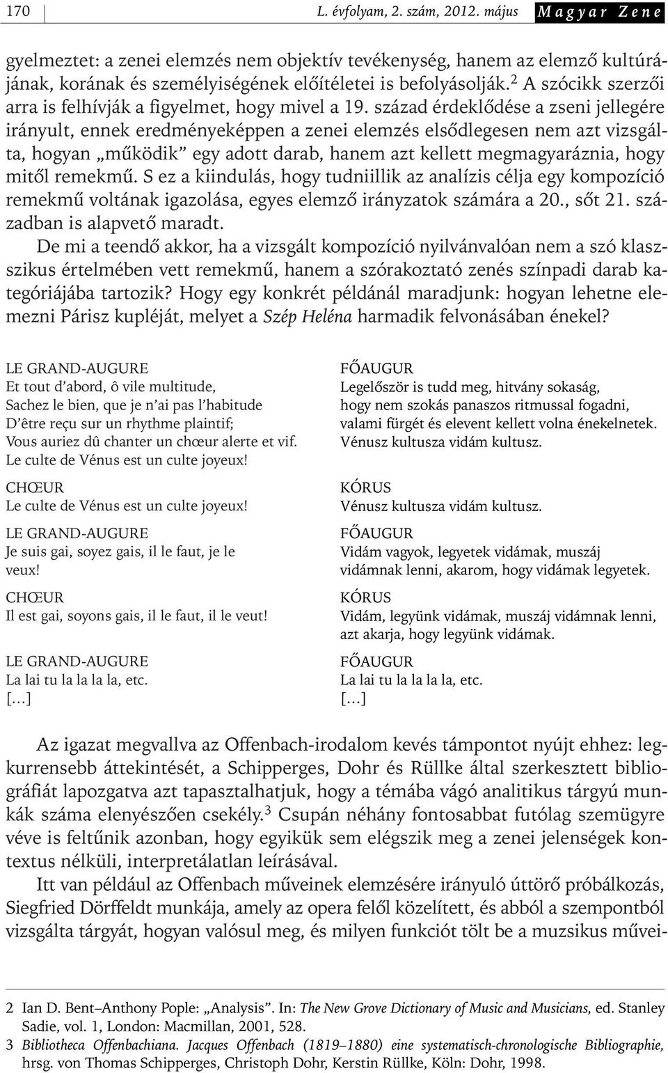 század érdeklôdése a zseni jellegére irányult, ennek eredményeképpen a zenei elemzés elsôdlegesen nem azt vizsgálta, hogyan mûködik egy adott darab, hanem azt kellett megmagyaráznia, hogy mitôl