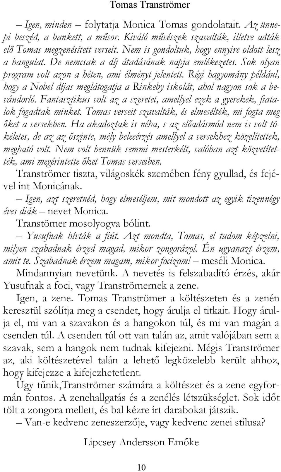 Régi hagyomány például, hogy a Nobel díjas meglátogatja a Rinkeby iskolát, ahol nagyon sok a bevándorló. Fantasztikus volt az a szeretet, amellyel ezek a gyerekek, fiatalok fogadtak minket.