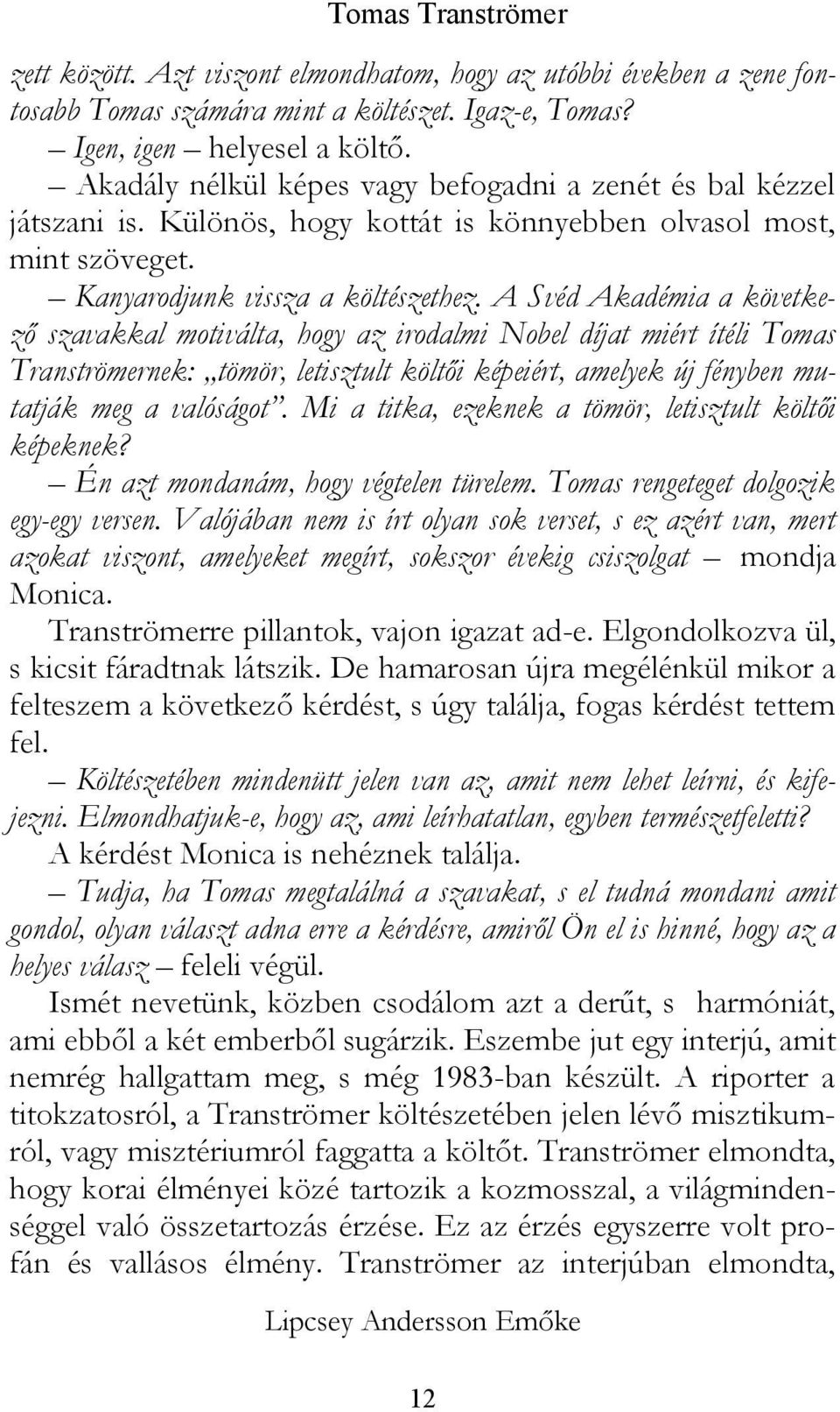 A Svéd Akadémia a következő szavakkal motiválta, hogy az irodalmi Nobel díjat miért ítéli Tomas Tranströmernek: tömör, letisztult költői képeiért, amelyek új fényben mutatják meg a valóságot.