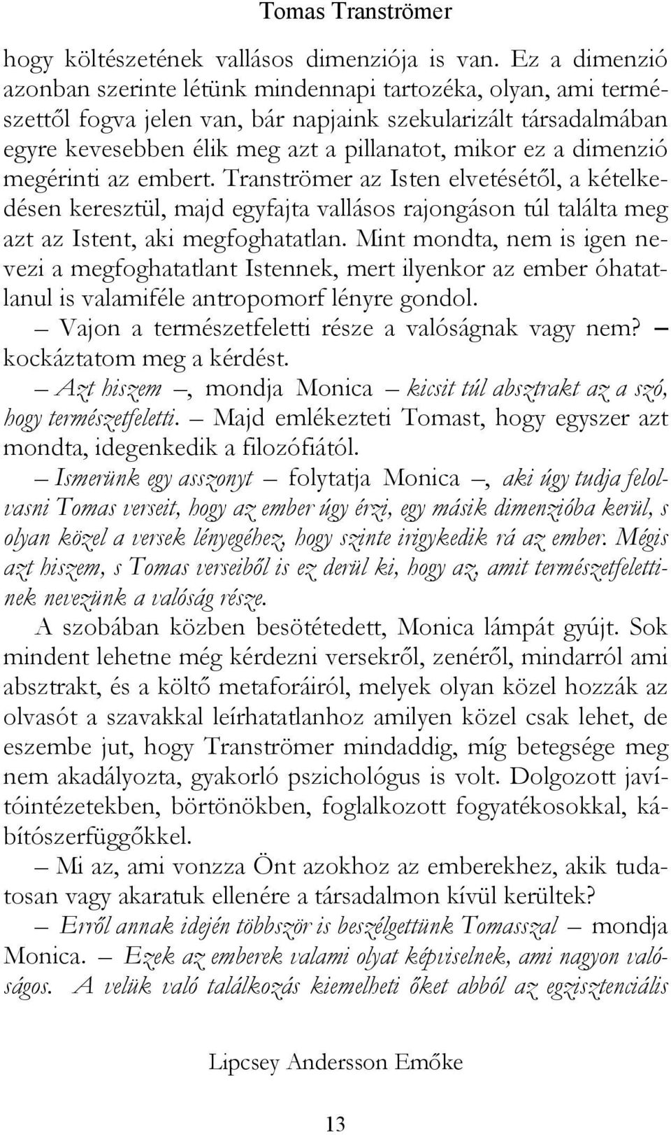 dimenzió megérinti az embert. Tranströmer az Isten elvetésétől, a kételkedésen keresztül, majd egyfajta vallásos rajongáson túl találta meg azt az Istent, aki megfoghatatlan.