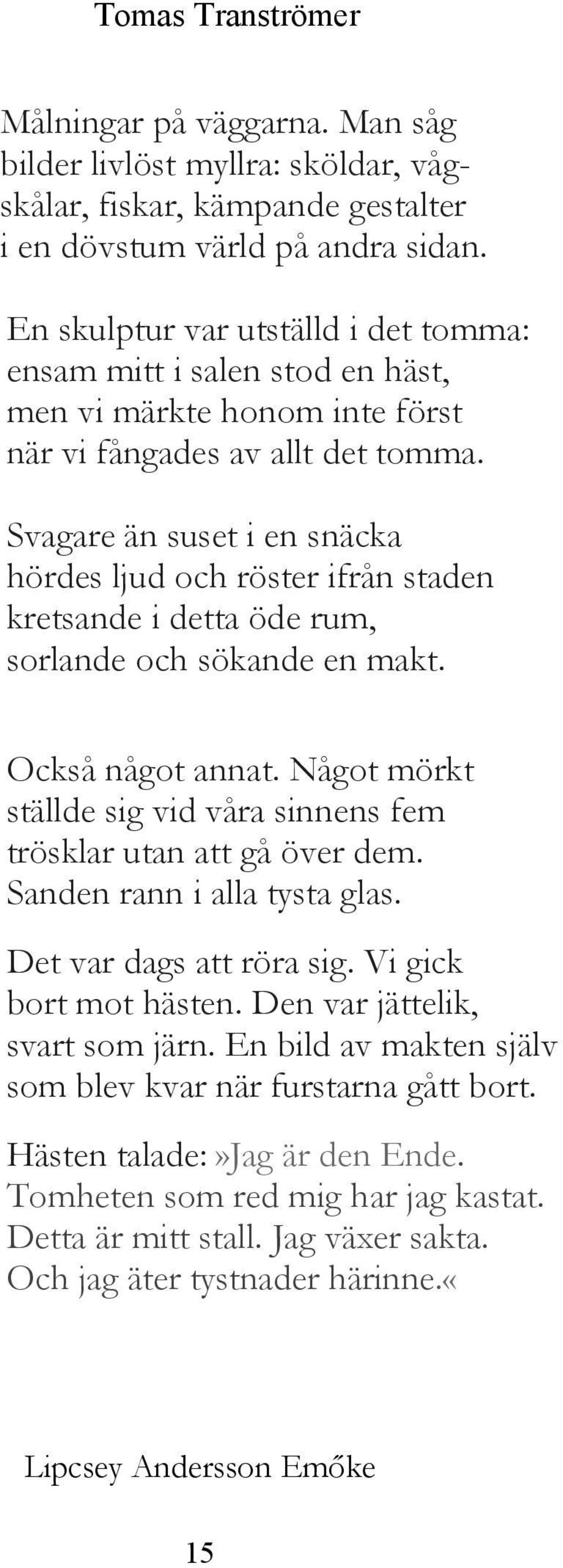 Svagare än suset i en snäcka hördes ljud och röster ifrån staden kretsande i detta öde rum, sorlande och sökande en makt. Också något annat.