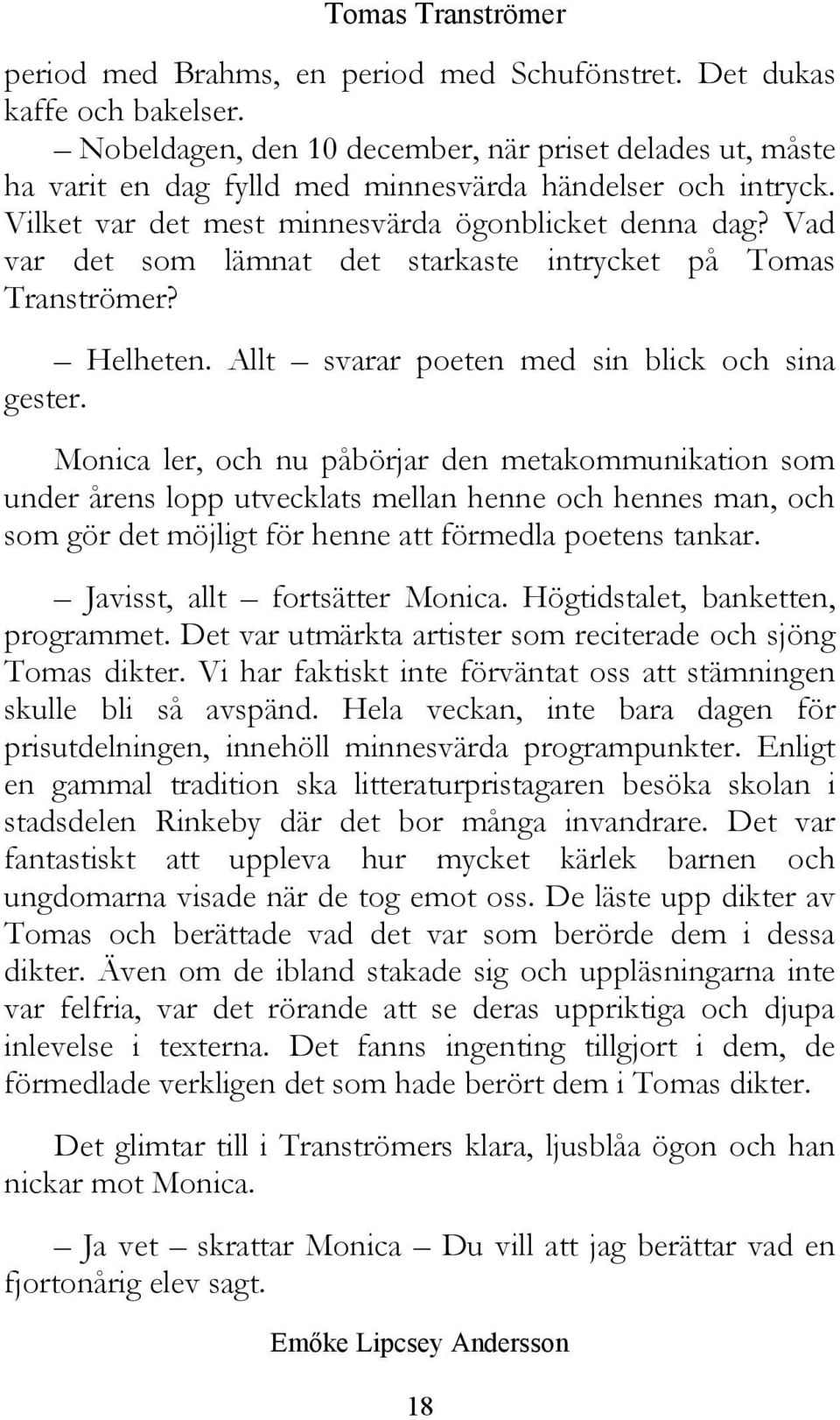 Monica ler, och nu påbörjar den metakommunikation som under årens lopp utvecklats mellan henne och hennes man, och som gör det möjligt för henne att förmedla poetens tankar.