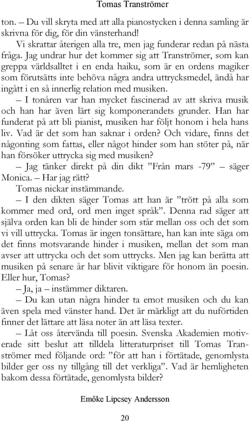 innerlig relation med musiken. I tonåren var han mycket fascinerad av att skriva musik och han har även lärt sig komponerandets grunder.
