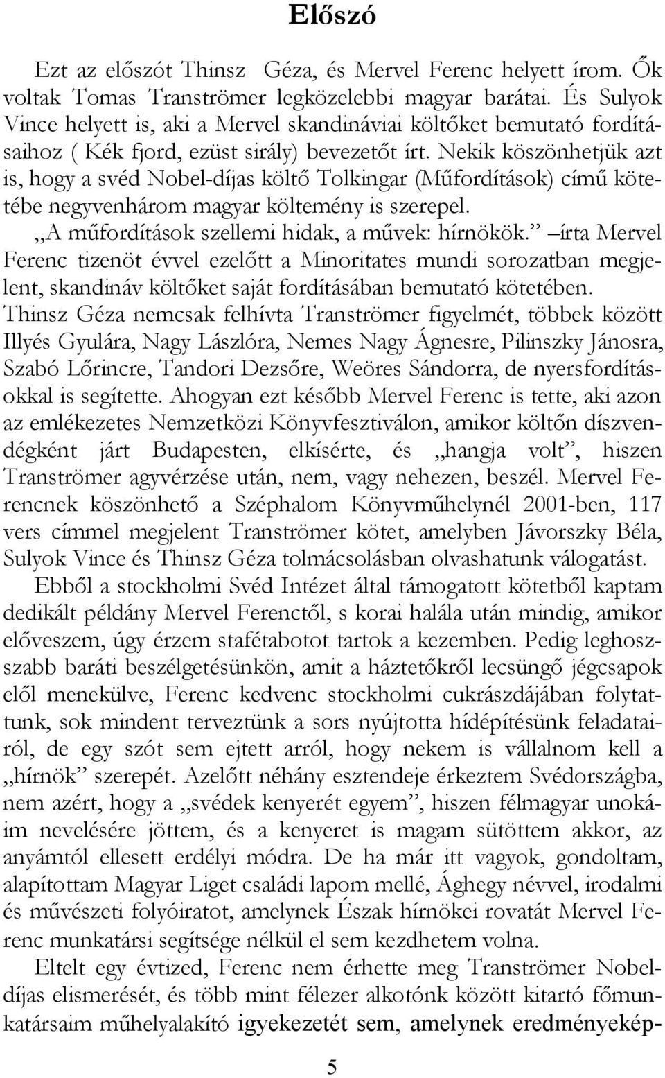 Nekik köszönhetjük azt is, hogy a svéd Nobel-díjas költő Tolkingar (Műfordítások) című kötetébe negyvenhárom magyar költemény is szerepel. A műfordítások szellemi hidak, a művek: hírnökök.