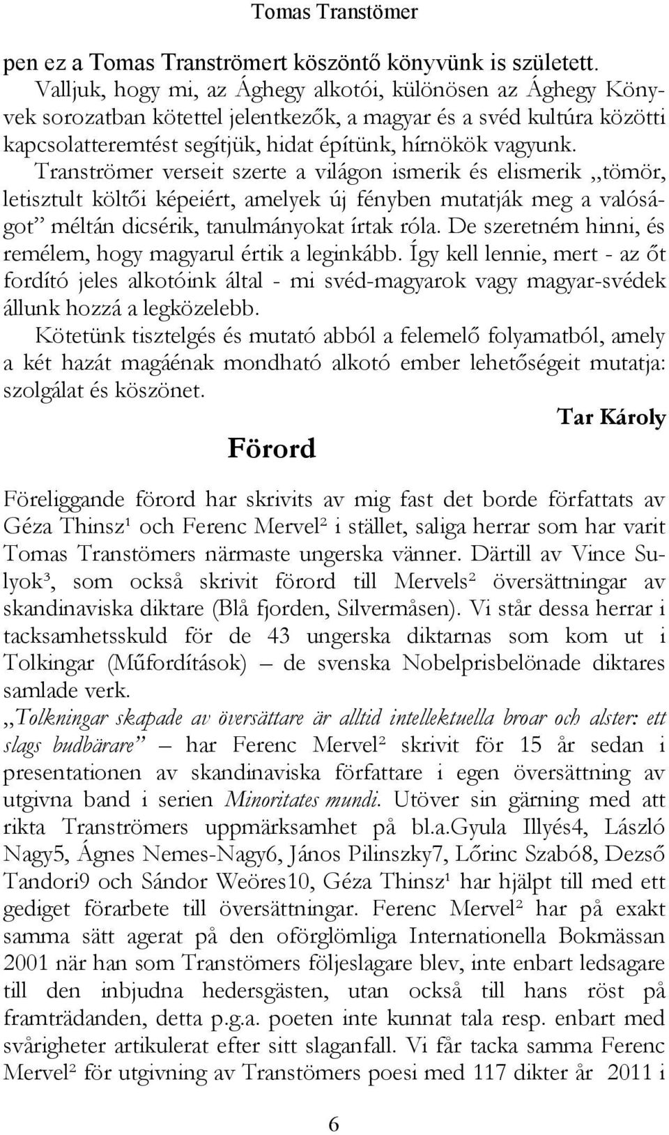 Tranströmer verseit szerte a világon ismerik és elismerik tömör, letisztult költői képeiért, amelyek új fényben mutatják meg a valóságot méltán dicsérik, tanulmányokat írtak róla.