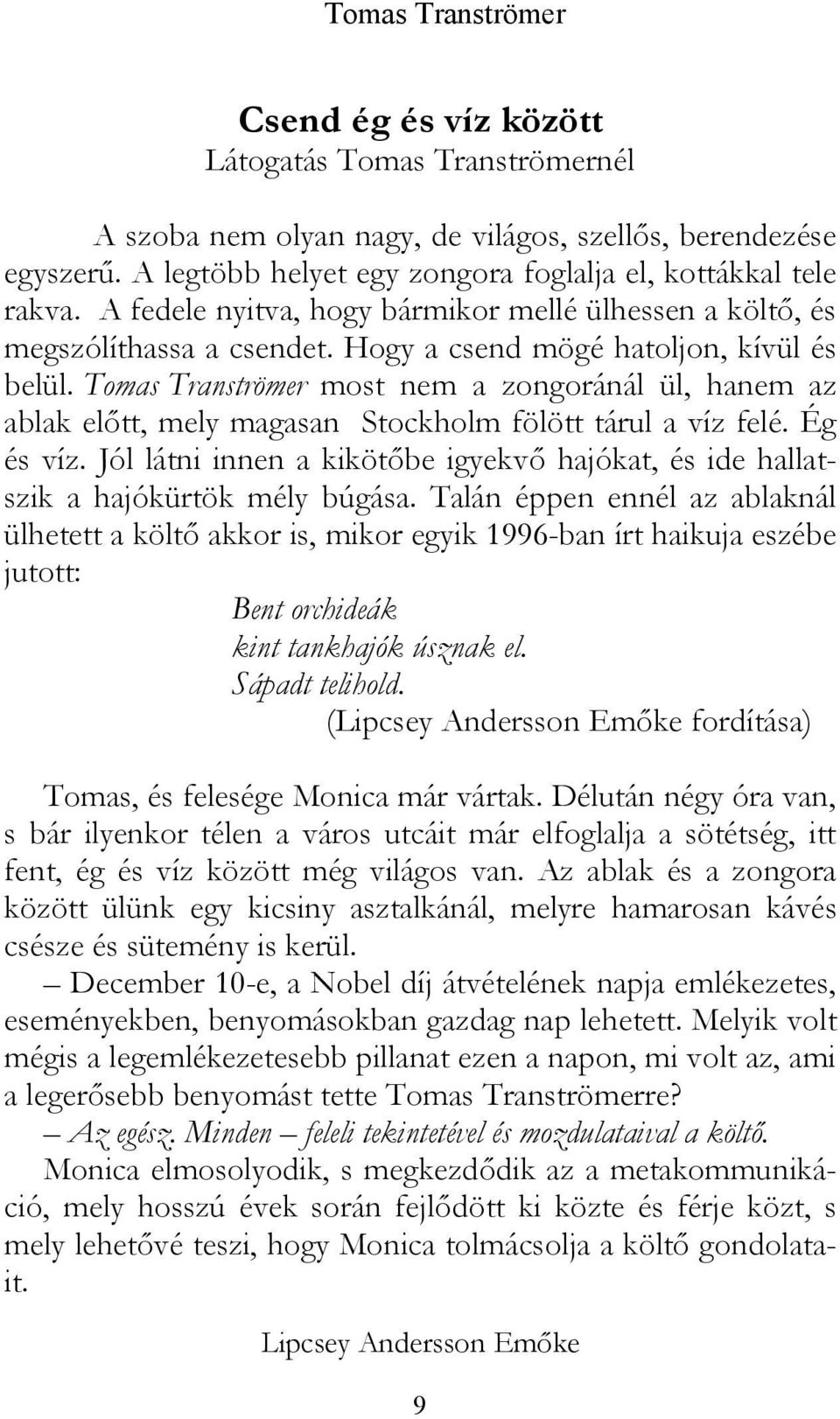 Tomas Tranströmer most nem a zongoránál ül, hanem az ablak előtt, mely magasan Stockholm fölött tárul a víz felé. Ég és víz.