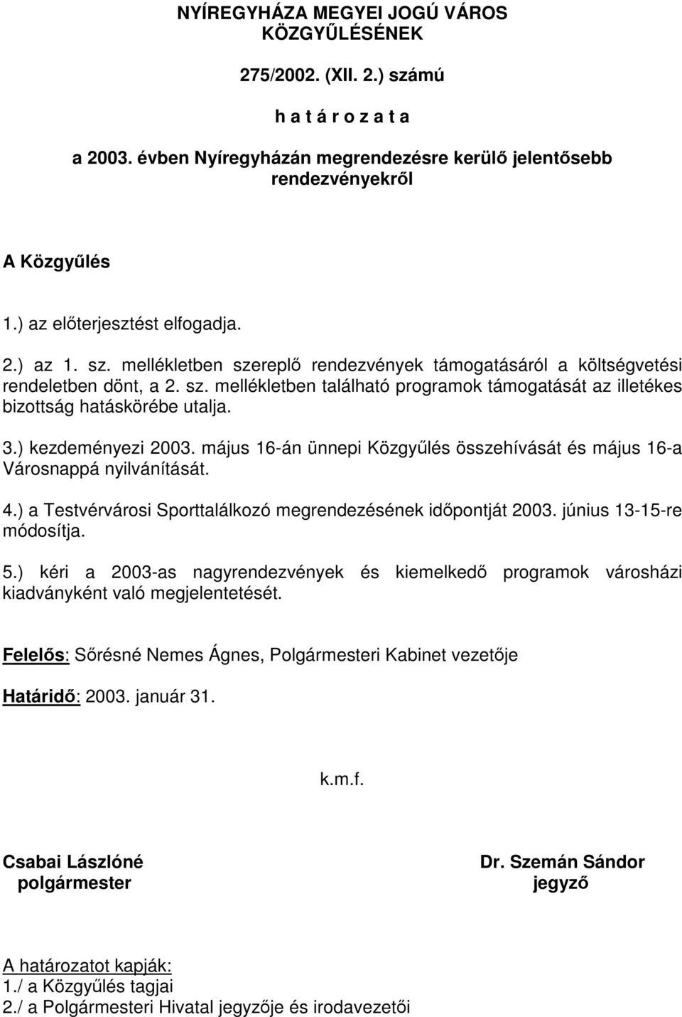 3.) kezdeményezi május 16-án ünnepi Közgyűlés összehívását és május 16-a Városnappá nyilvánítását. 4.) a Testvérvárosi Sporttalálkozó megrendezésének időpontját június 13-15-re módosítja. 5.