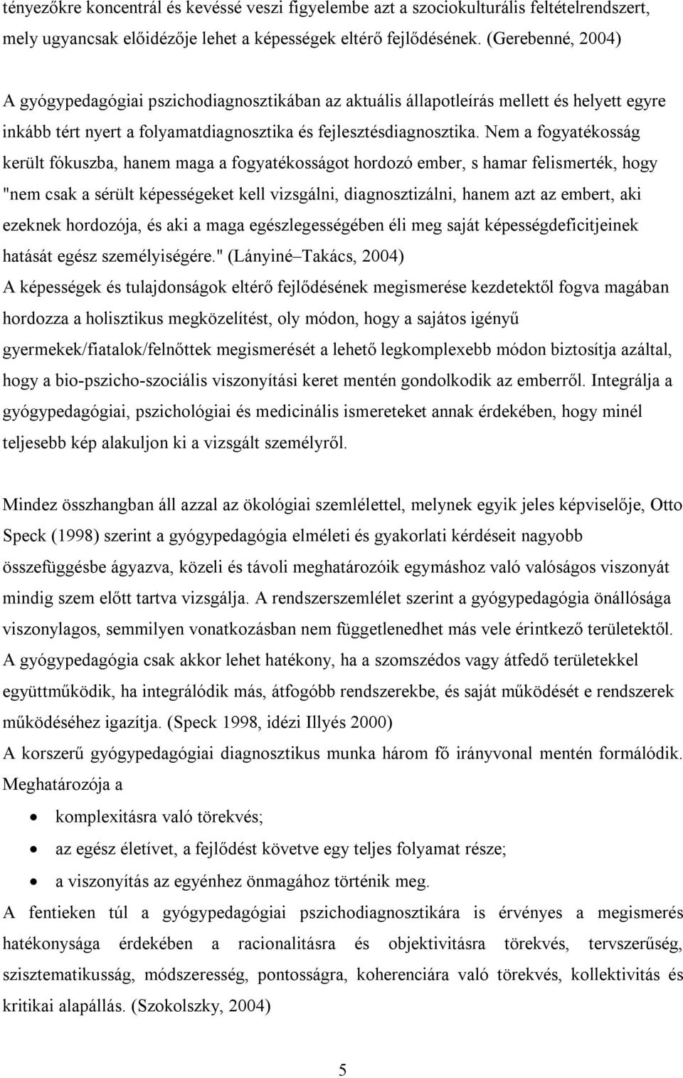 Nem a fogyatékosság került fókuszba, hanem maga a fogyatékosságot hordozó ember, s hamar felismerték, hogy "nem csak a sérült képességeket kell vizsgálni, diagnosztizálni, hanem azt az embert, aki