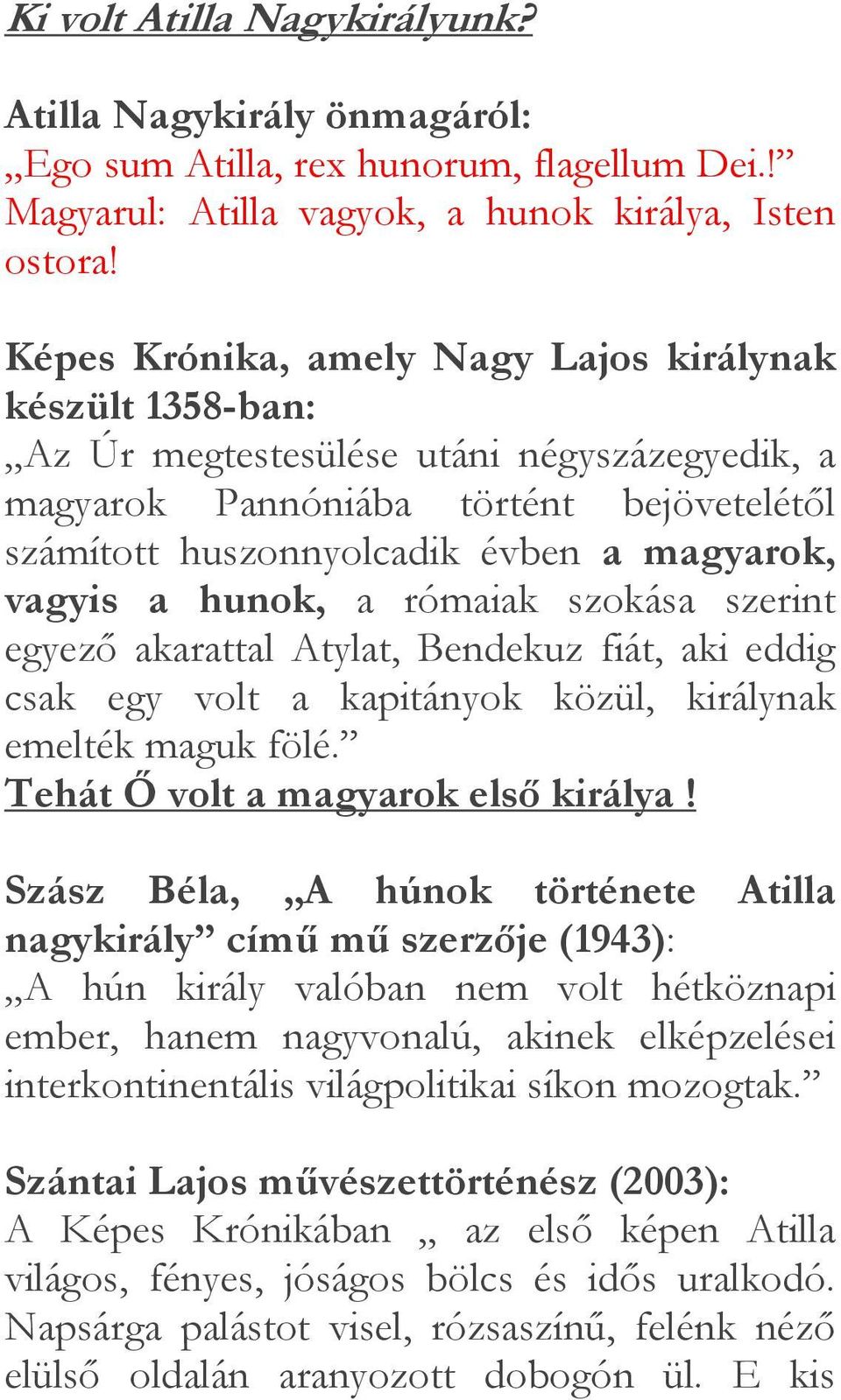 a hunok, a rómaiak szokása szerint egyező akarattal Atylat, Bendekuz fiát, aki eddig csak egy volt a kapitányok közül, királynak emelték maguk fölé. Tehát Ő volt a magyarok első királya!