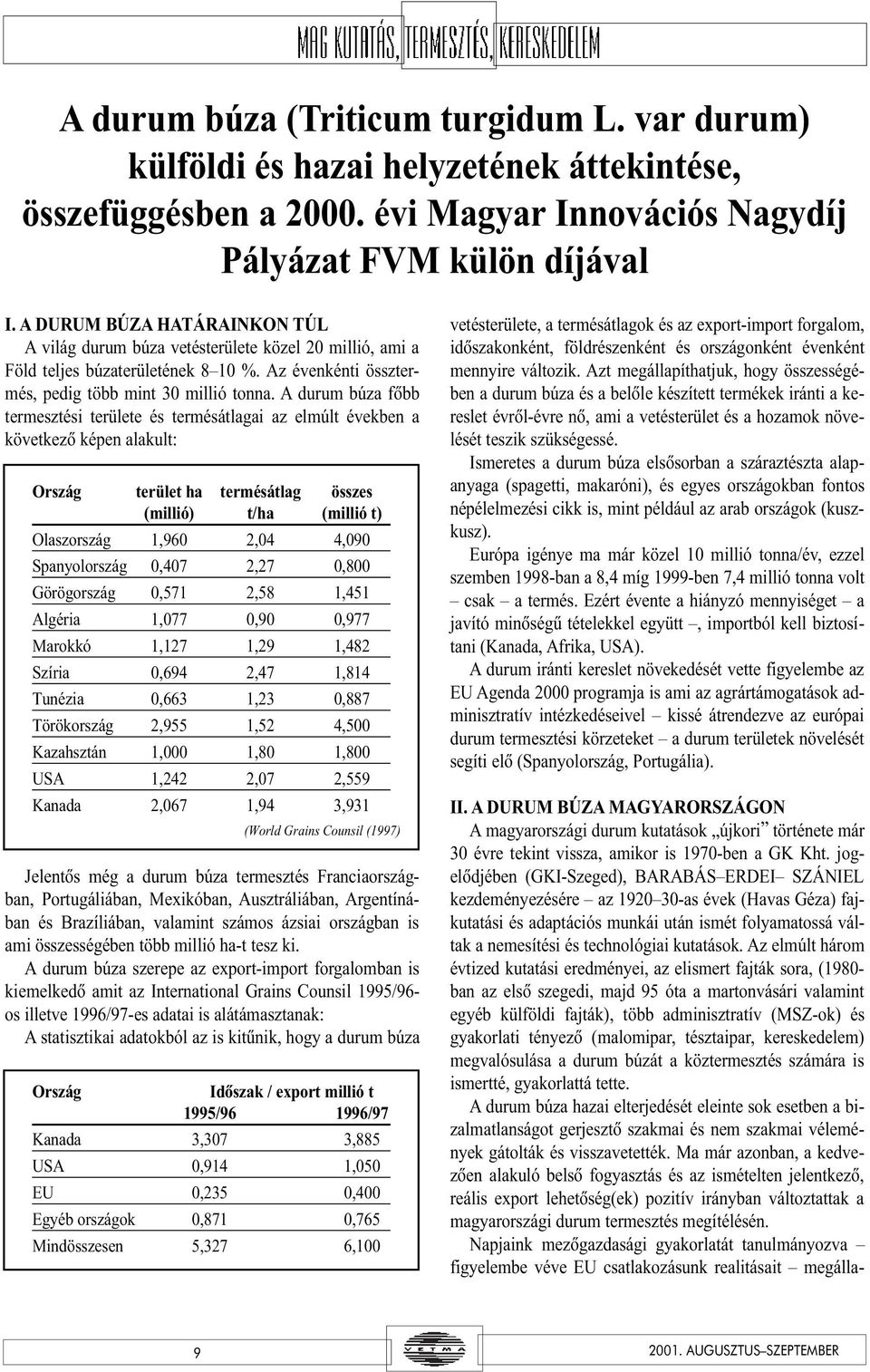 A durum búza fõbb termesztési területe és termésátlagai az elmúlt években a következõ képen alakult: Ország terület ha termésátlag összes (millió) t/ha (millió t) Olaszország 1,960 2,04 4,090