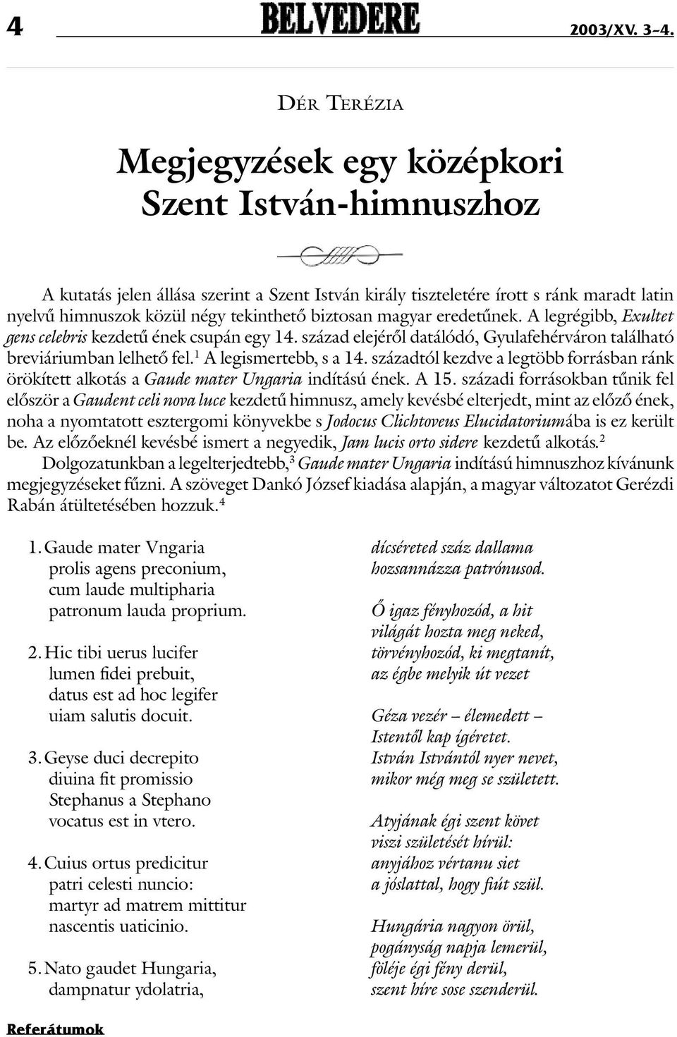 négy tekinthetõ biztosan magyar eredetûnek. A legrégibb, Exultet gens celebris kezdetû ének csupán egy 14. század elejérõl datálódó, Gyulafehérváron található breviáriumban lelhetõ fel.