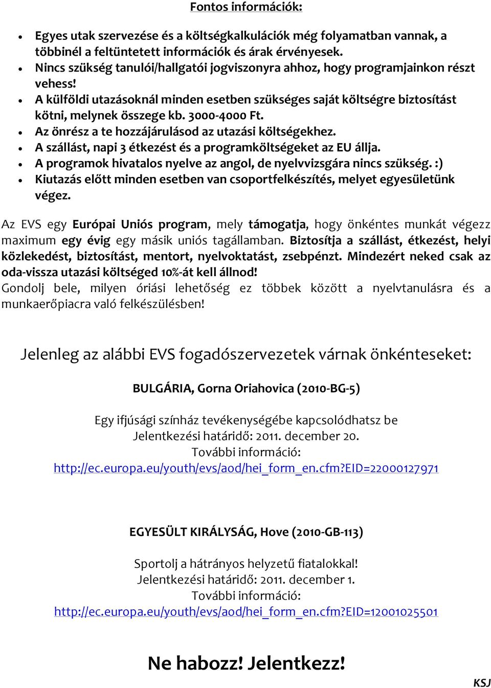 3000-4000 Ft. Az önrész a te hozzájárulásod az utazási költségekhez. A szállást, napi 3 étkezést és a programköltségeket az EU állja.