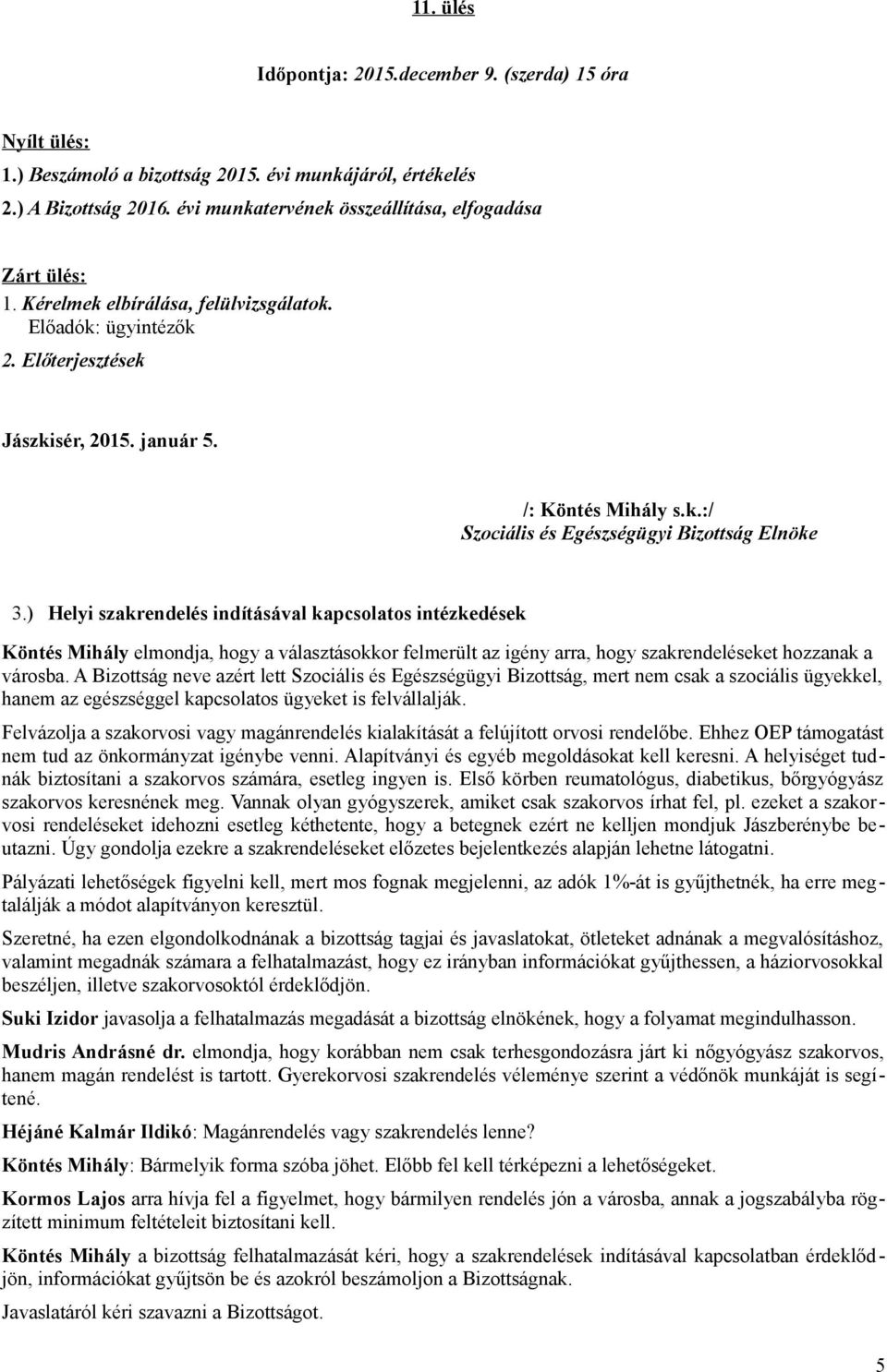 ) Helyi szakrendelés indításával kapcsolatos intézkedések Köntés Mihály elmondja, hogy a választásokkor felmerült az igény arra, hogy szakrendeléseket hozzanak a városba.