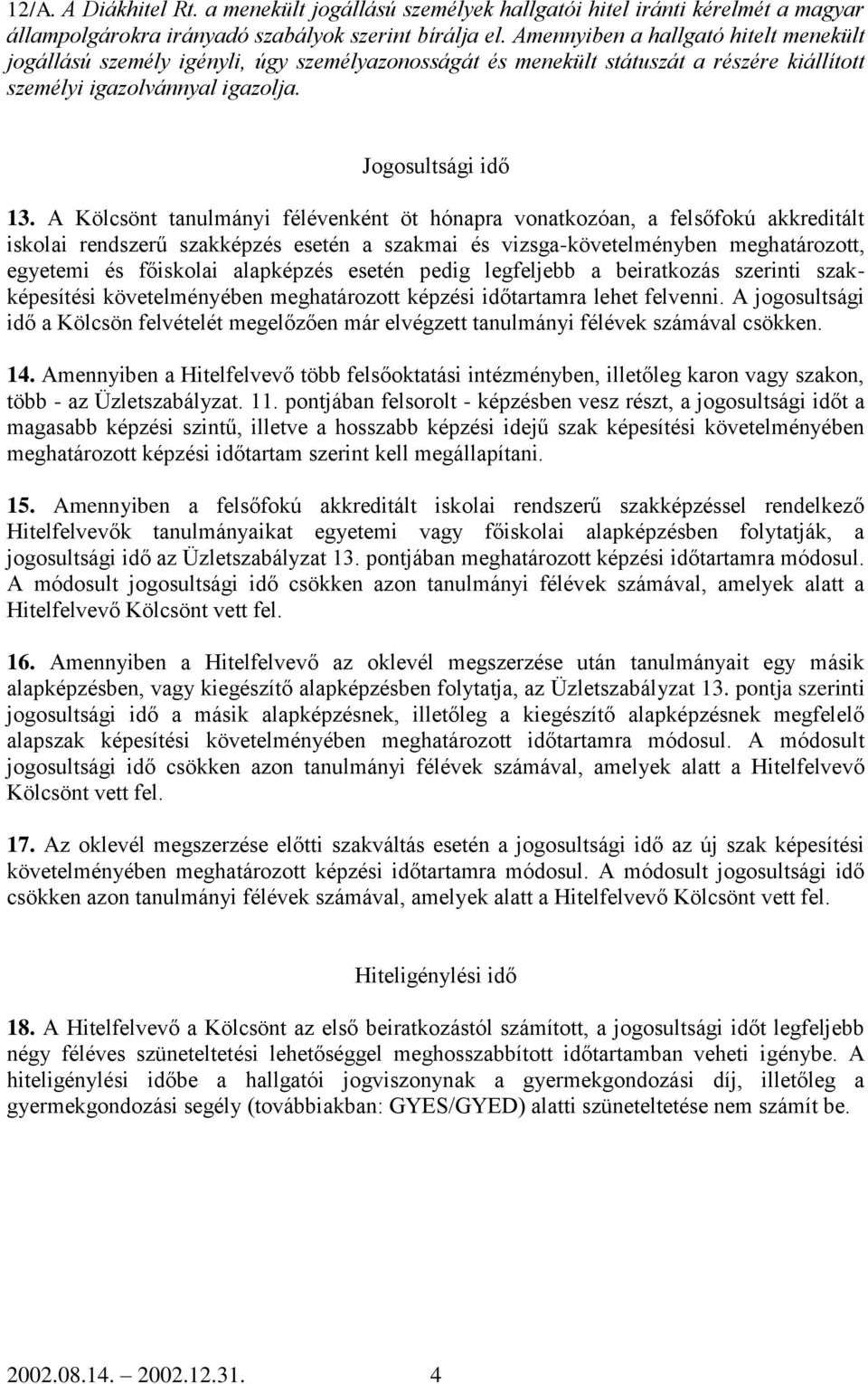 A Kölcsönt tanulmányi félévenként öt hónapra vonatkozóan, a felsőfokú akkreditált iskolai rendszerű szakképzés esetén a szakmai és vizsga-követelményben meghatározott, egyetemi és főiskolai