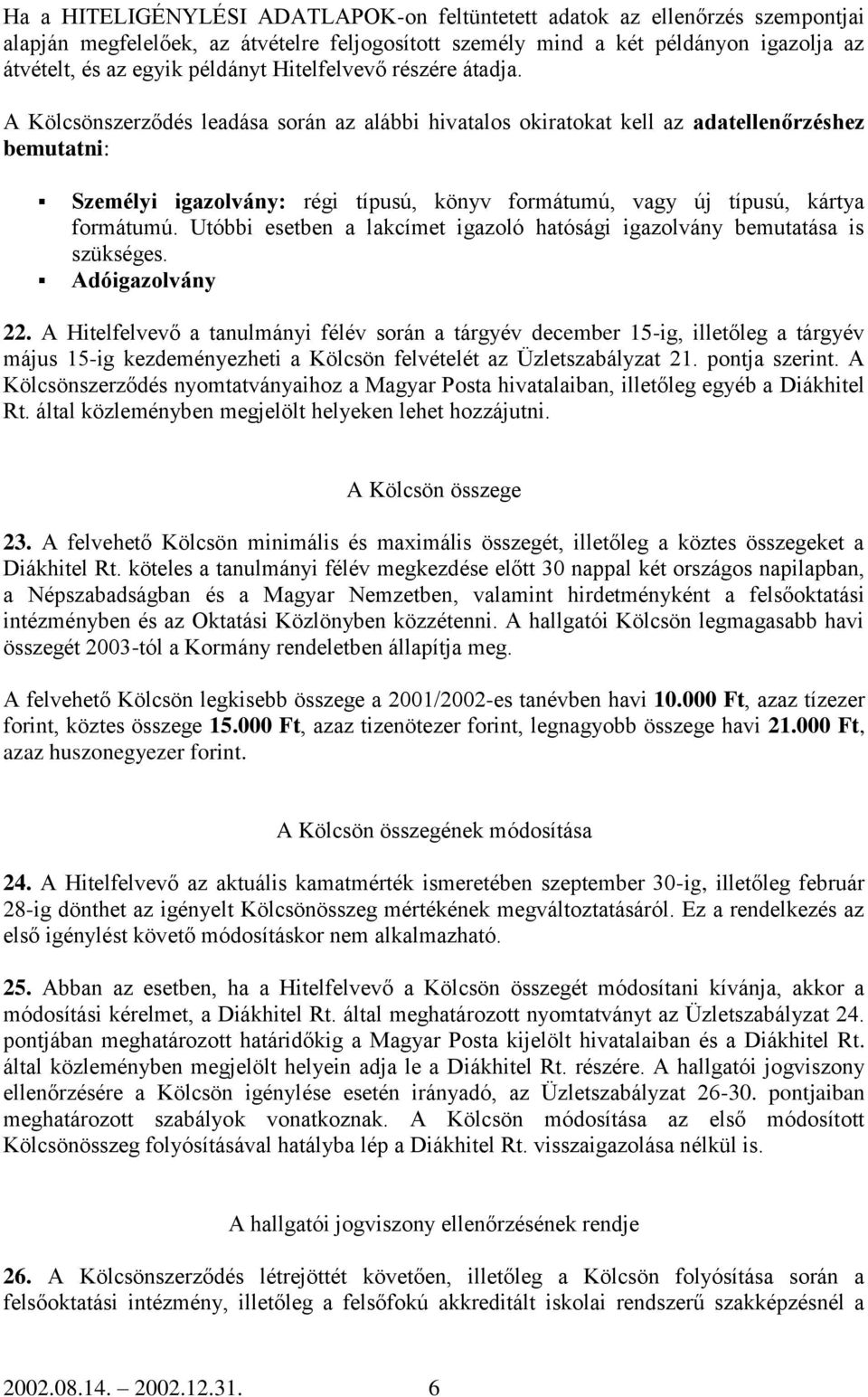 A Kölcsönszerződés leadása során az alábbi hivatalos okiratokat kell az adatellenőrzéshez bemutatni: Személyi igazolvány: régi típusú, könyv formátumú, vagy új típusú, kártya formátumú.