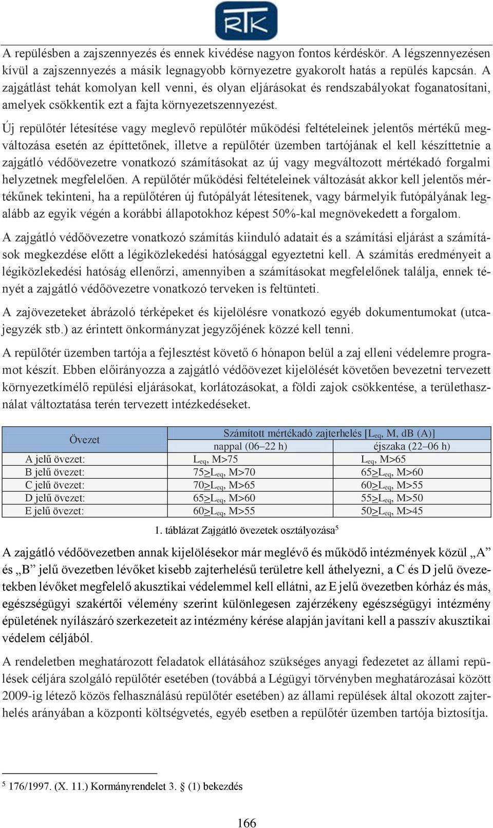 Új repülőtér létesítése vagy meglevő repülőtér működési feltételeinek jelentős mértékű megváltozása esetén az építtetőnek, illetve a repülőtér üzemben tartójának el kell készíttetnie a zajgátló