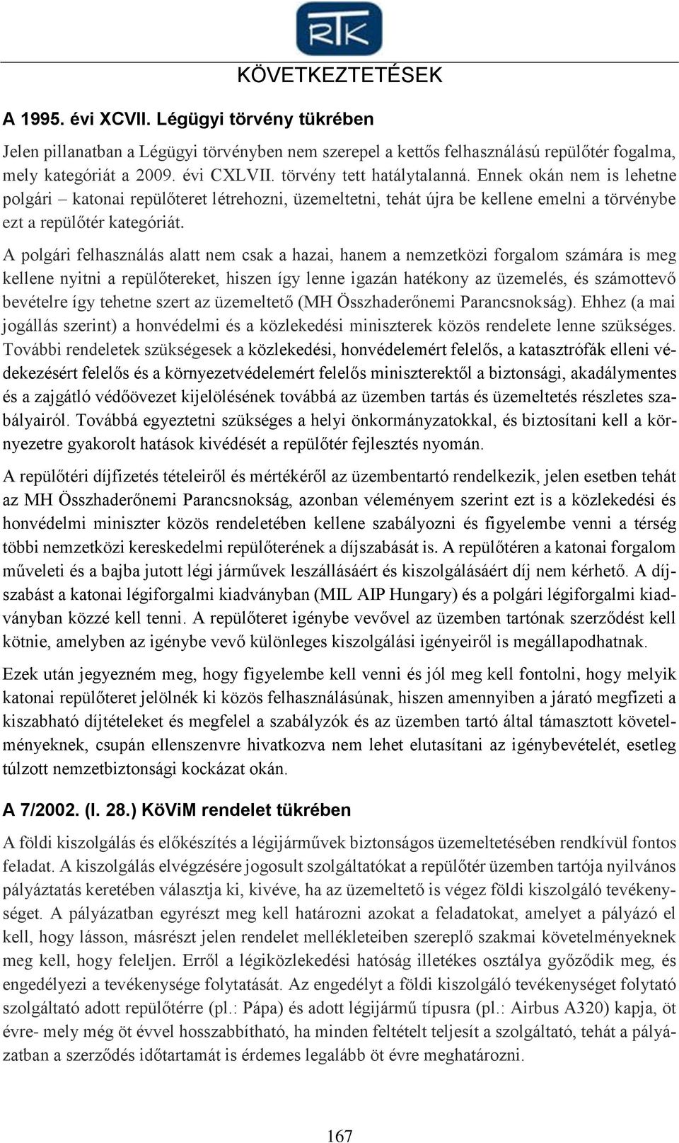 A polgári felhasználás alatt nem csak a hazai, hanem a nemzetközi forgalom számára is meg kellene nyitni a repülőtereket, hiszen így lenne igazán hatékony az üzemelés, és számottevő bevételre így