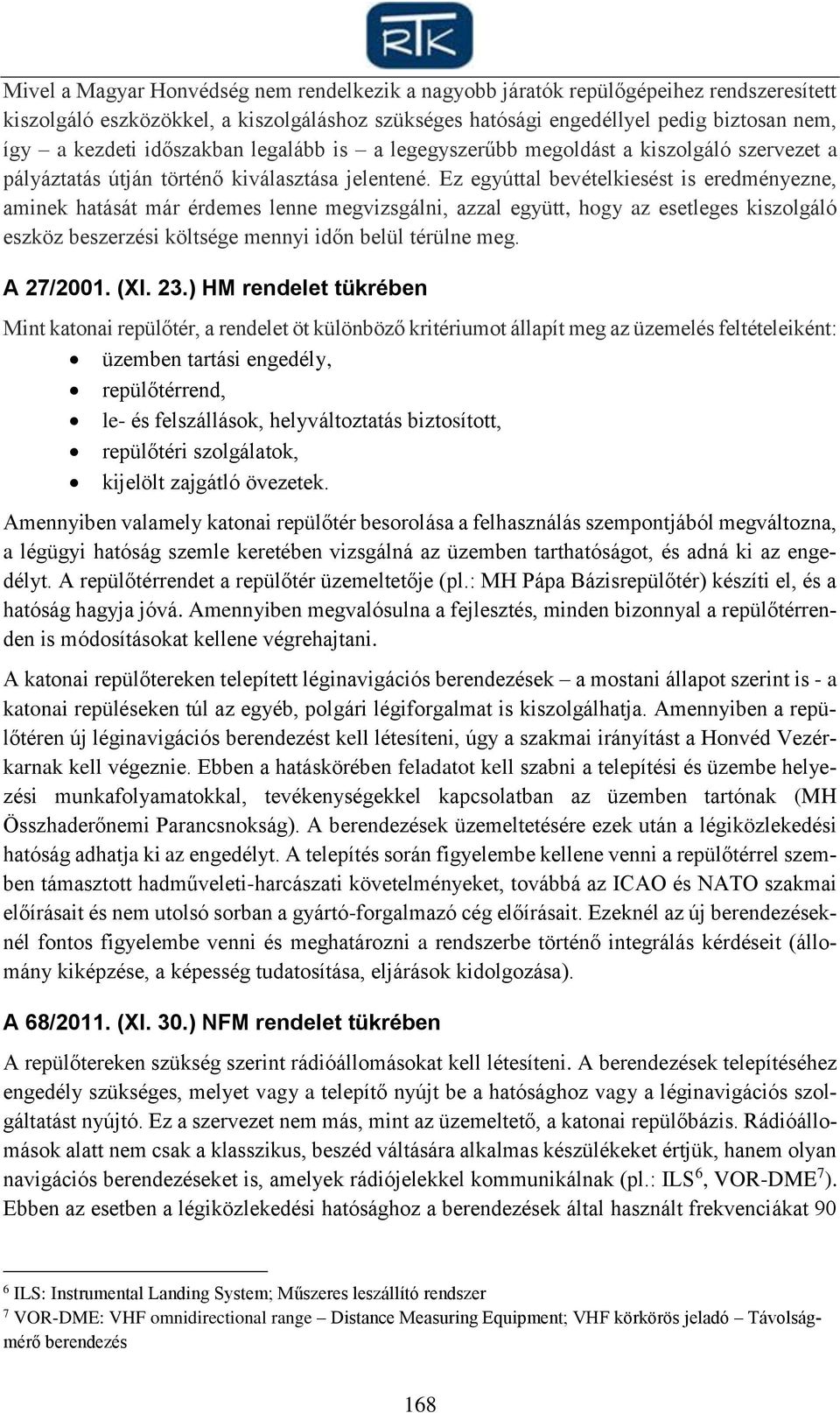 Ez egyúttal bevételkiesést is eredményezne, aminek hatását már érdemes lenne megvizsgálni, azzal együtt, hogy az esetleges kiszolgáló eszköz beszerzési költsége mennyi időn belül térülne meg.