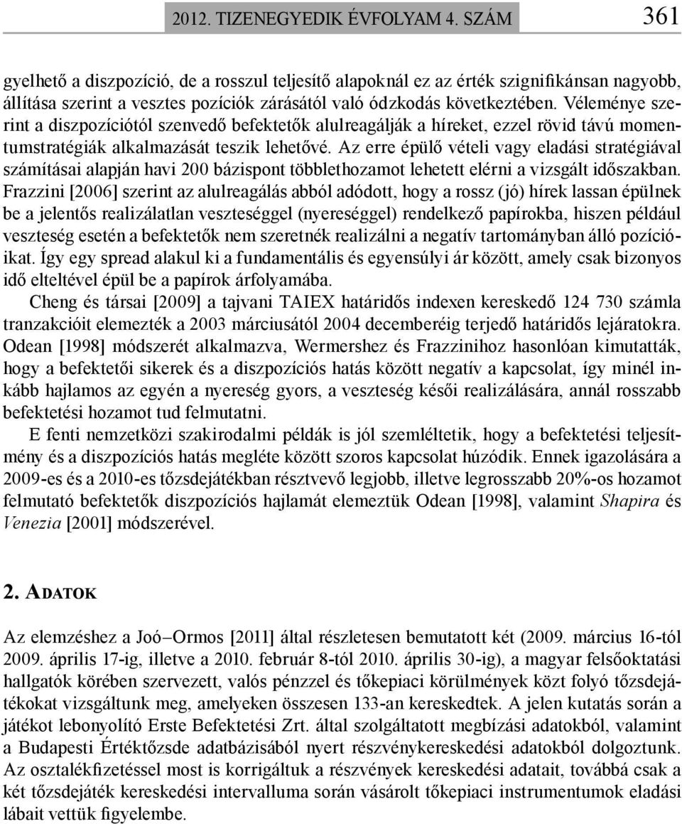 Véleménye szerint a diszpozíciótól szenvedő befektetők alulreagálják a híreket, ezzel rövid távú momentumstratégiák alkalmazását teszik lehetővé.