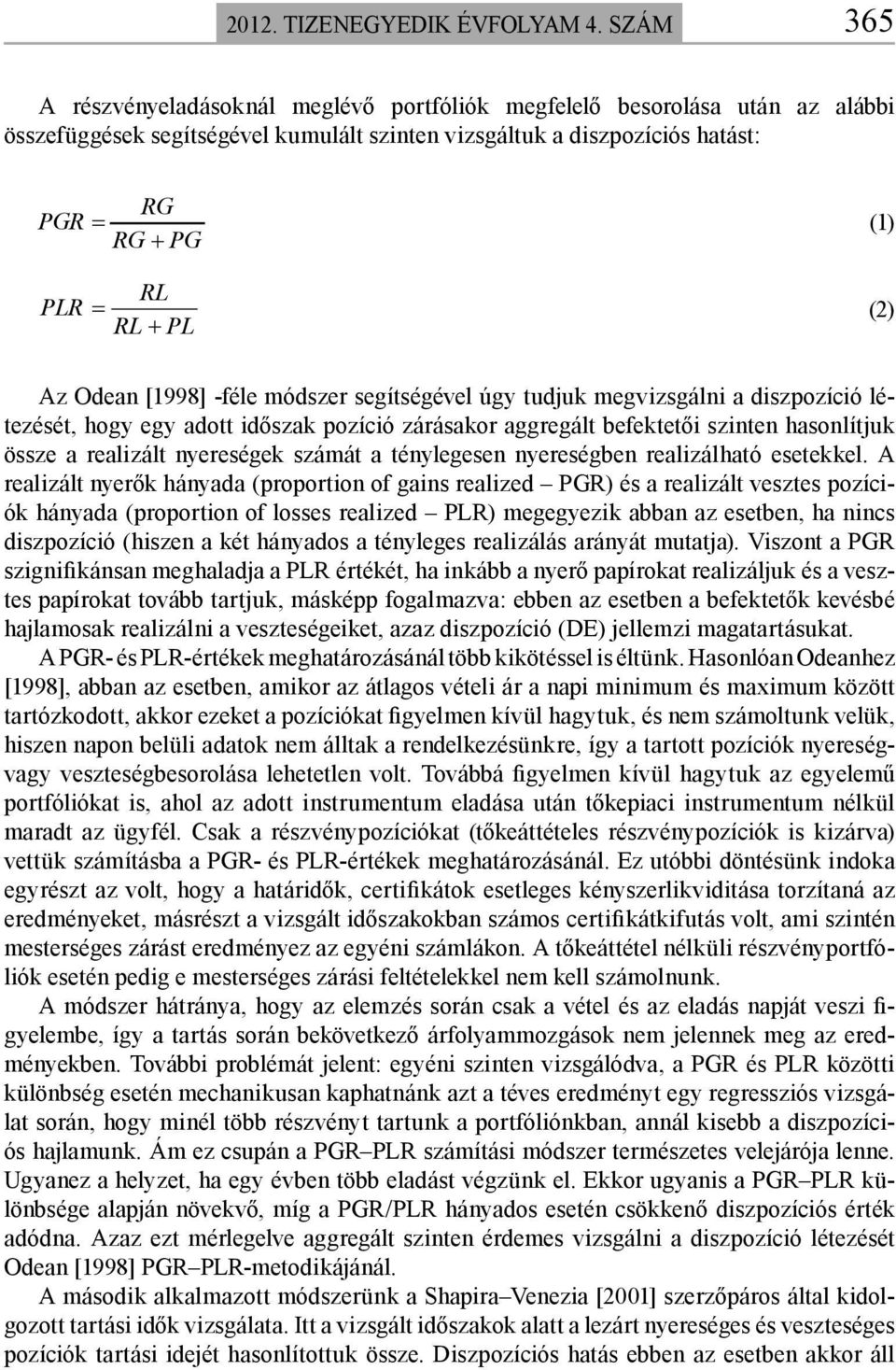 (1) (2) Az Odean [1998] -féle módszer segítségével úgy tudjuk megvizsgálni a diszpozíció létezését, hogy egy adott időszak pozíció zárásakor aggregált befektetői szinten hasonlítjuk össze a realizált