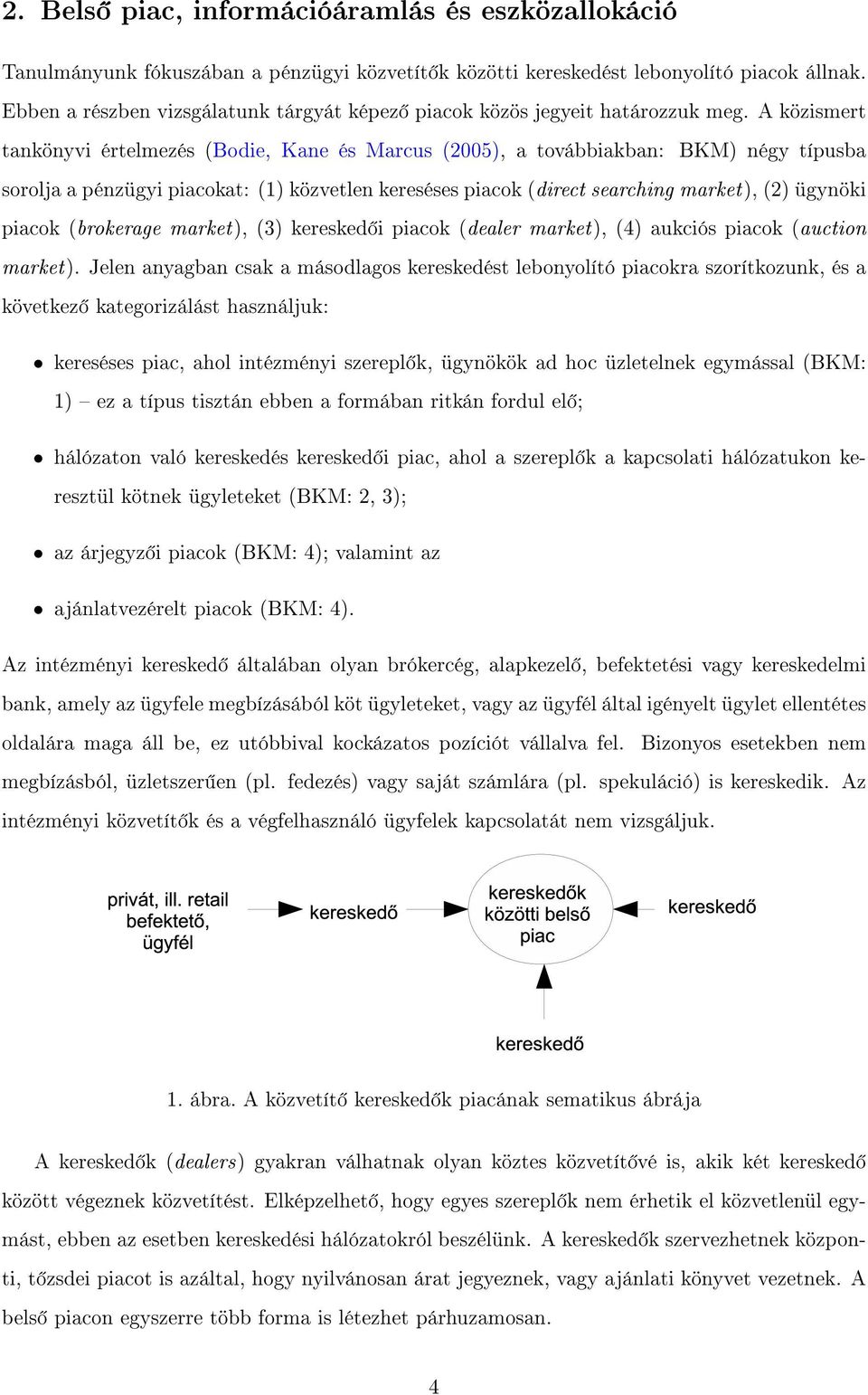 A közismert tankönyvi értelmezés (Bodie, Kane és Marcus (2005), a továbbiakban: BKM) négy típusba sorolja a pénzügyi piacokat: (1) közvetlen kereséses piacok (direct searching market), (2) ügynöki