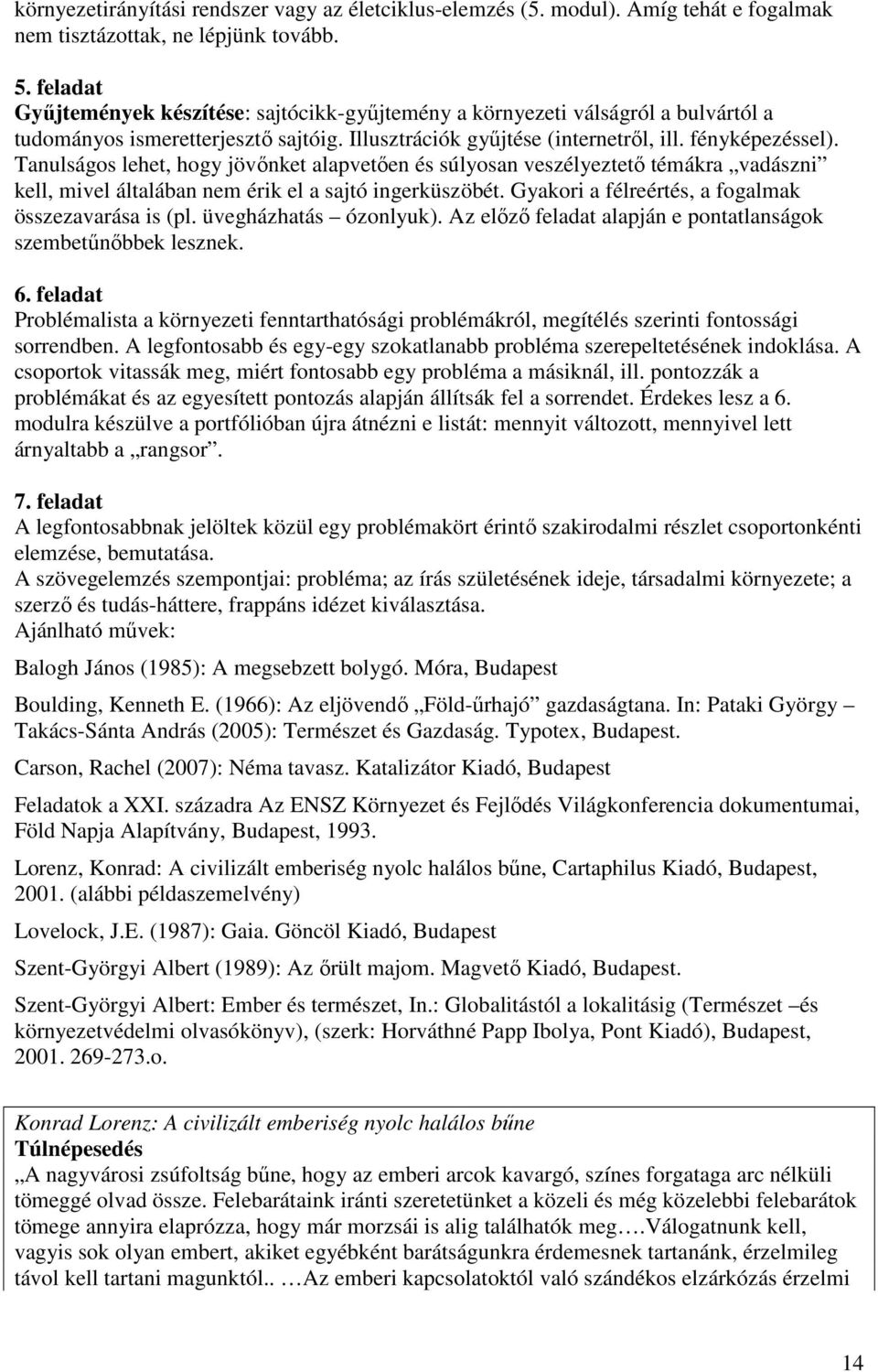 Tanulságos lehet, hogy jövınket alapvetıen és súlyosan veszélyeztetı témákra vadászni kell, mivel általában nem érik el a sajtó ingerküszöbét. Gyakori a félreértés, a fogalmak összezavarása is (pl.