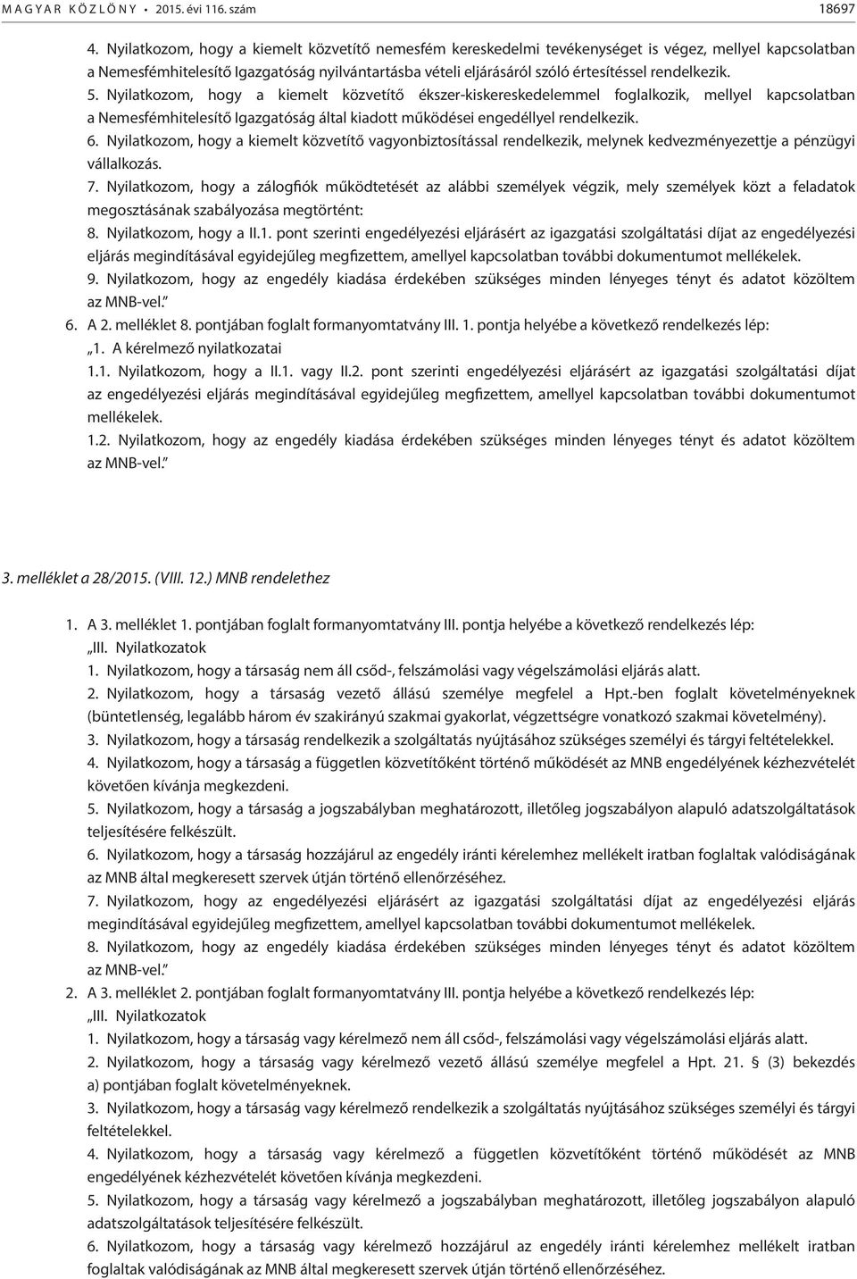 rendelkezik. 5. Nyilatkozom, hogy a kiemelt közvetítő ékszer-kiskereskedelemmel foglalkozik, mellyel kapcsolatban a Nemesfémhitelesítő Igazgatóság által kiadott működései engedéllyel rendelkezik. 6.