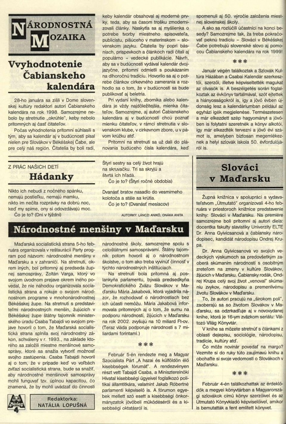 Pocas vyhodnotenia prítomni súhlasili s tym, aby sa kalendár aj v budúcnosti pisai nielen pre Slovákov v Békésskej Cabe, ale pre cely nás región.