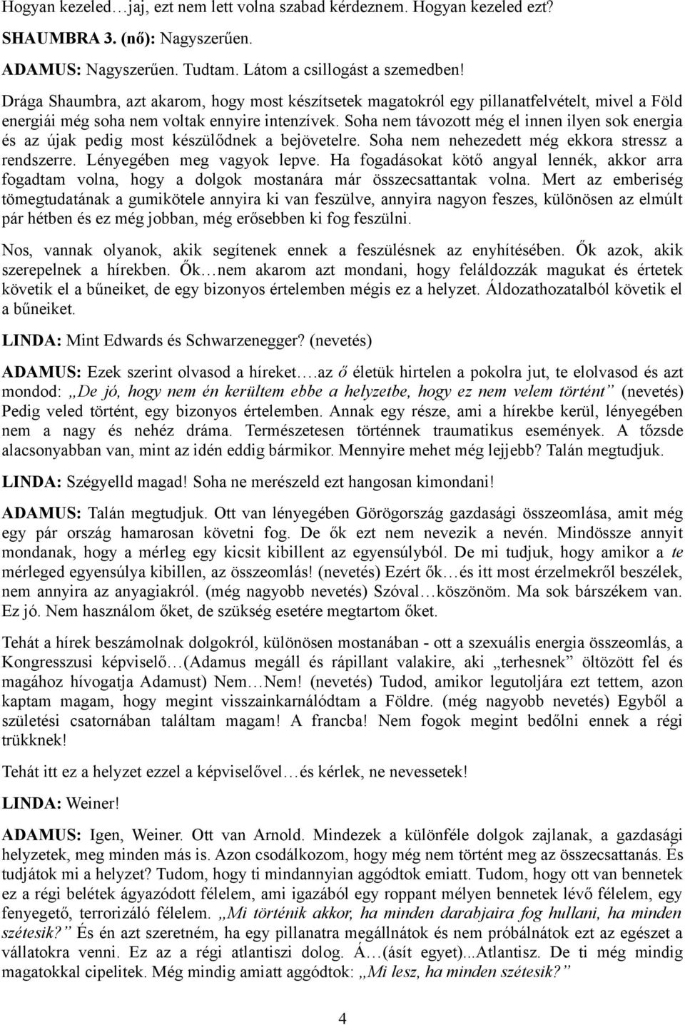 Soha nem távozott még el innen ilyen sok energia és az újak pedig most készülődnek a bejövetelre. Soha nem nehezedett még ekkora stressz a rendszerre. Lényegében meg vagyok lepve.