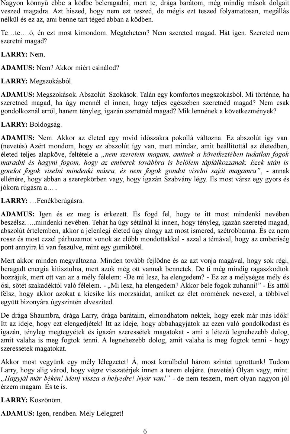 Hát igen. Szereted nem szeretni magad? LARRY: Nem. ADAMUS: Nem? Akkor miért csinálod? LARRY: Megszokásból. ADAMUS: Megszokások. Abszolút. Szokások. Talán egy komfortos megszokásból.