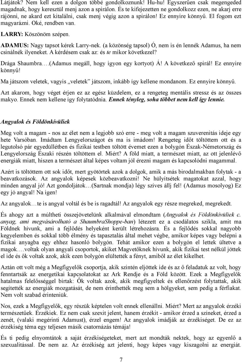 LARRY: Köszönöm szépen. ADAMUS: Nagy tapsot kérek Larry-nek. (a közönség tapsol) Ó, nem is én lennék Adamus, ha nem csinálnék ilyeneket. A kérdésem csak az: és te mikor következel? Drága Shaumbra.