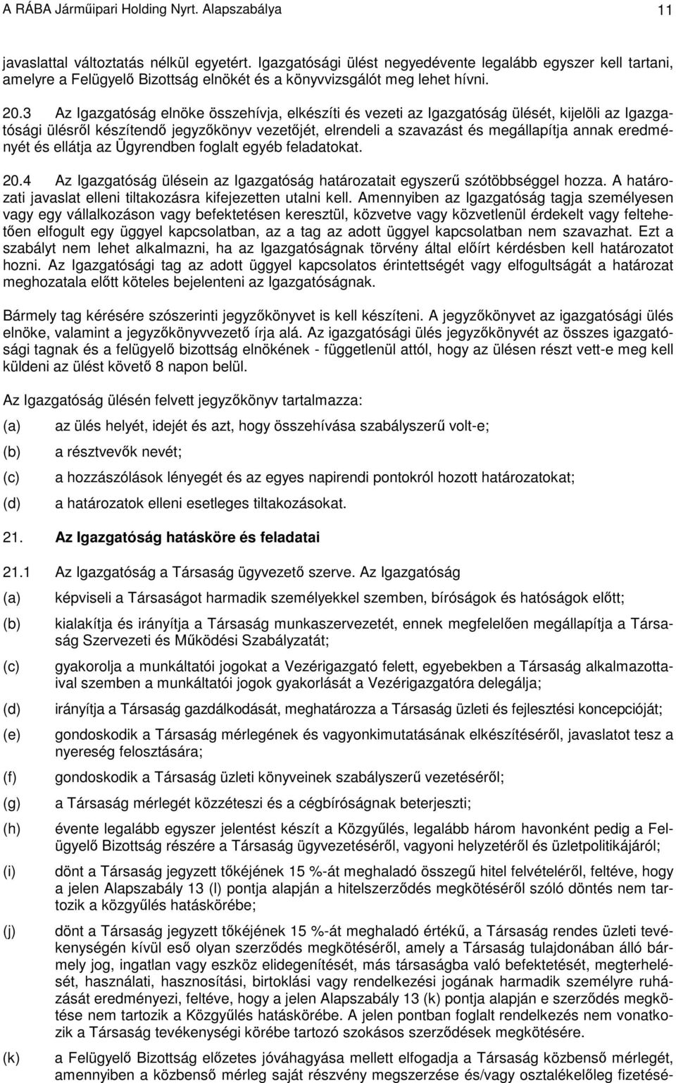 3 Az Igazgatóság elnöke összehívja, elkészíti és vezeti az Igazgatóság ülését, kijelöli az Igazgatósági ülésrıl készítendı jegyzıkönyv vezetıjét, elrendeli a szavazást és megállapítja annak