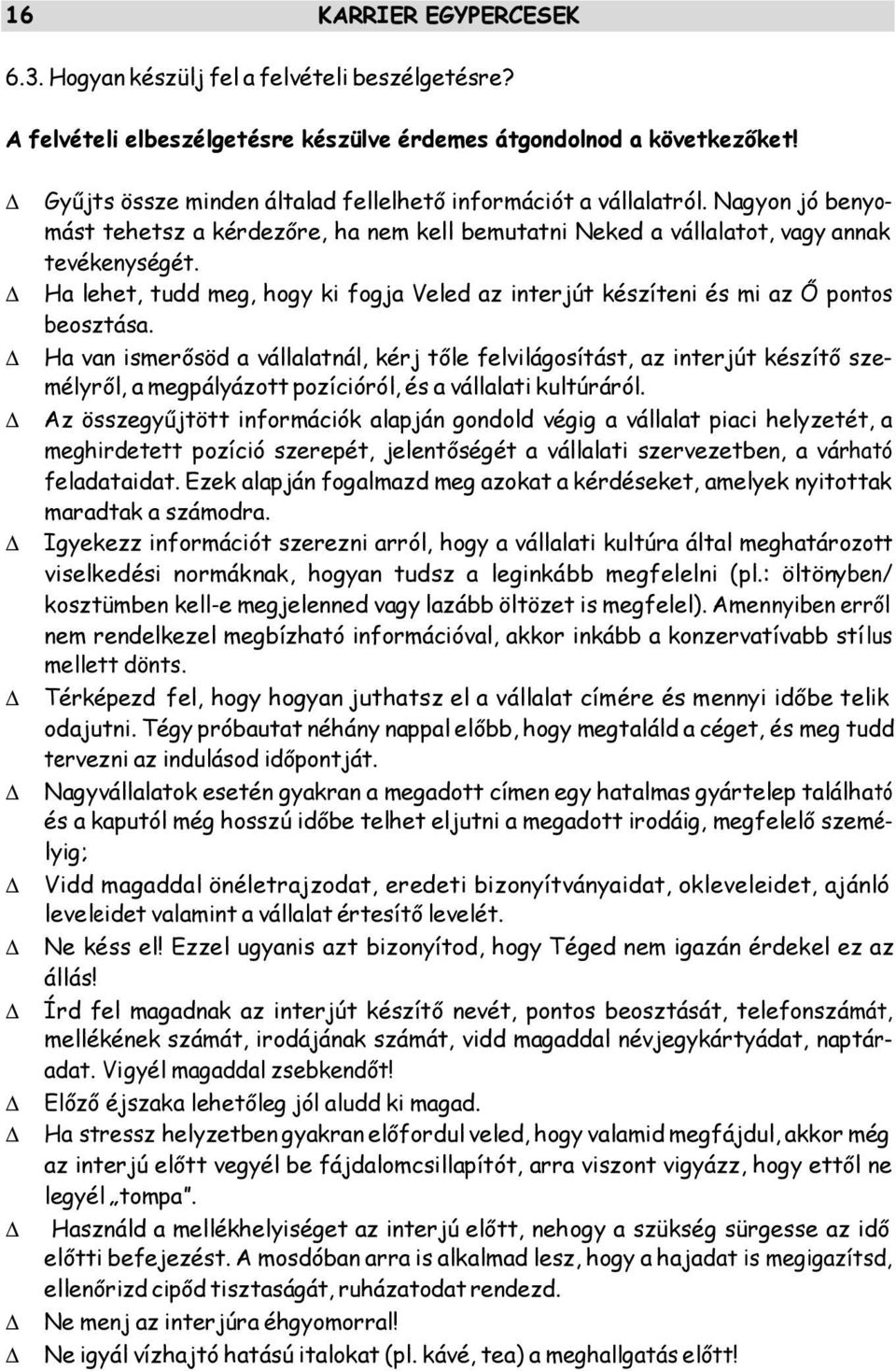 Ha van ismerősöd a vállalatnál, kérj tőle felvilágosítást, az interjút készítő személyről, a megpályázott pozícióról, és a vállalati kultúráról.