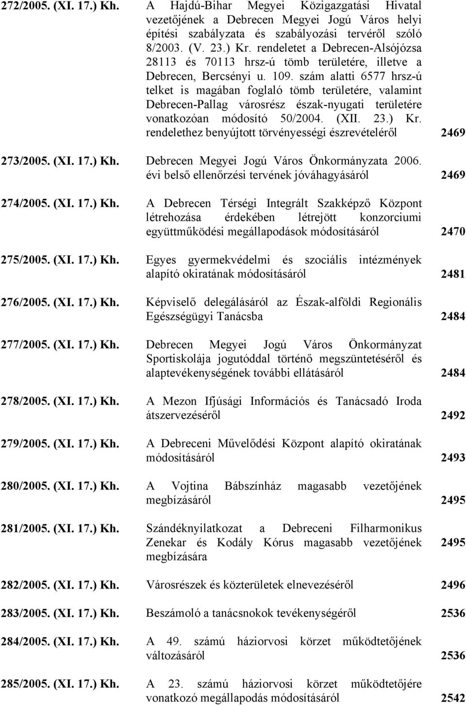 szám alatti 6577 hrsz-ú telket is magában foglaló tömb területére, valamint Debrecen-Pallag városrész észak-nyugati területére vonatkozóan módosító 50/2004. (XII. 23.) Kr.