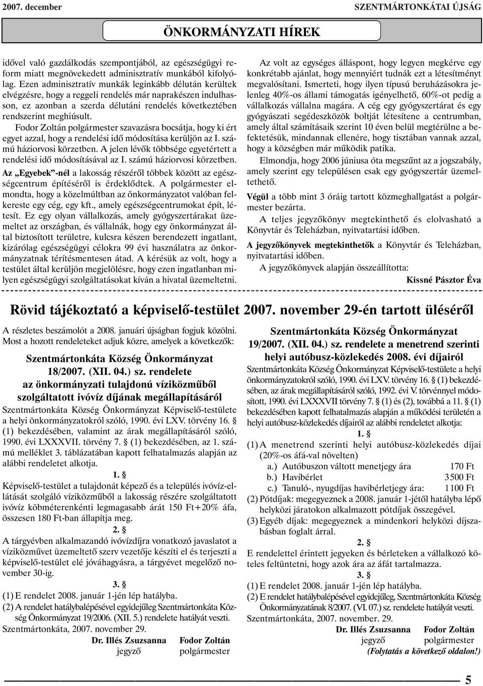 Fodor Zoltán polgármester szavazásra bocsátja, hogy ki ért egyet azzal, hogy a rendelési idõ módosítása kerüljön az I. számú háziorvosi körzetben.