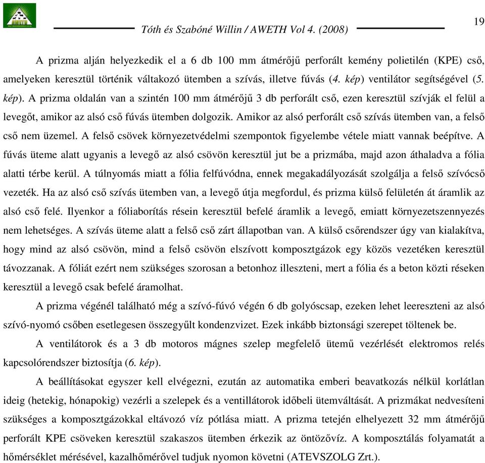 Amikor az alsó perforált csı szívás ütemben van, a felsı csı nem üzemel. A felsı csövek környezetvédelmi szempontok figyelembe vétele miatt vannak beépítve.