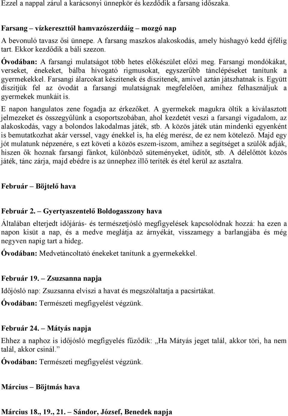 Farsangi mondókákat, verseket, énekeket, bálba hívogató rigmusokat, egyszerűbb tánclépéseket tanítunk a gyermekekkel. Farsangi álarcokat készítenek és díszítenek, amivel aztán játszhatnak is.