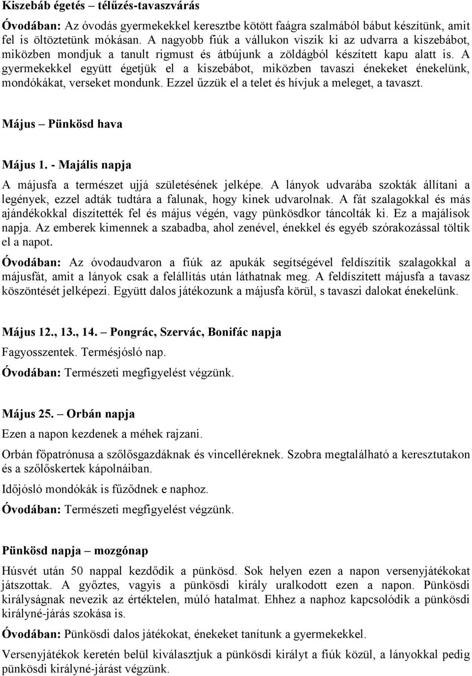 A gyermekekkel együtt égetjük el a kiszebábot, miközben tavaszi énekeket énekelünk, mondókákat, verseket mondunk. Ezzel űzzük el a telet és hívjuk a meleget, a tavaszt. Május Pünkösd hava Május 1.