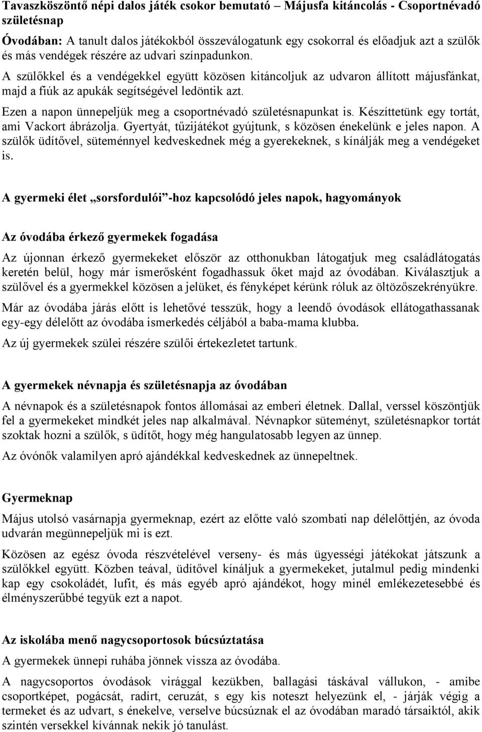 Ezen a napon ünnepeljük meg a csoportnévadó születésnapunkat is. Készíttetünk egy tortát, ami Vackort ábrázolja. Gyertyát, tűzijátékot gyújtunk, s közösen énekelünk e jeles napon.