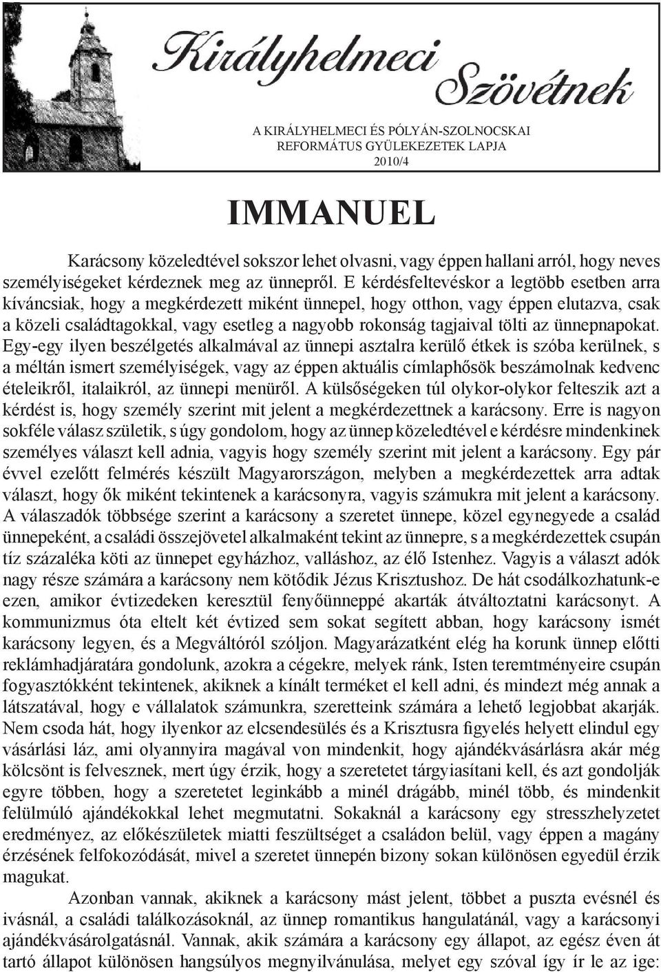 E kérdésfeltevéskor a legtöbb esetben arra kíváncsiak, hogy a megkérdezett miként ünnepel, hogy otthon, vagy éppen elutazva, csak a közeli családtagokkal, vagy esetleg a nagyobb rokonság tagjaival