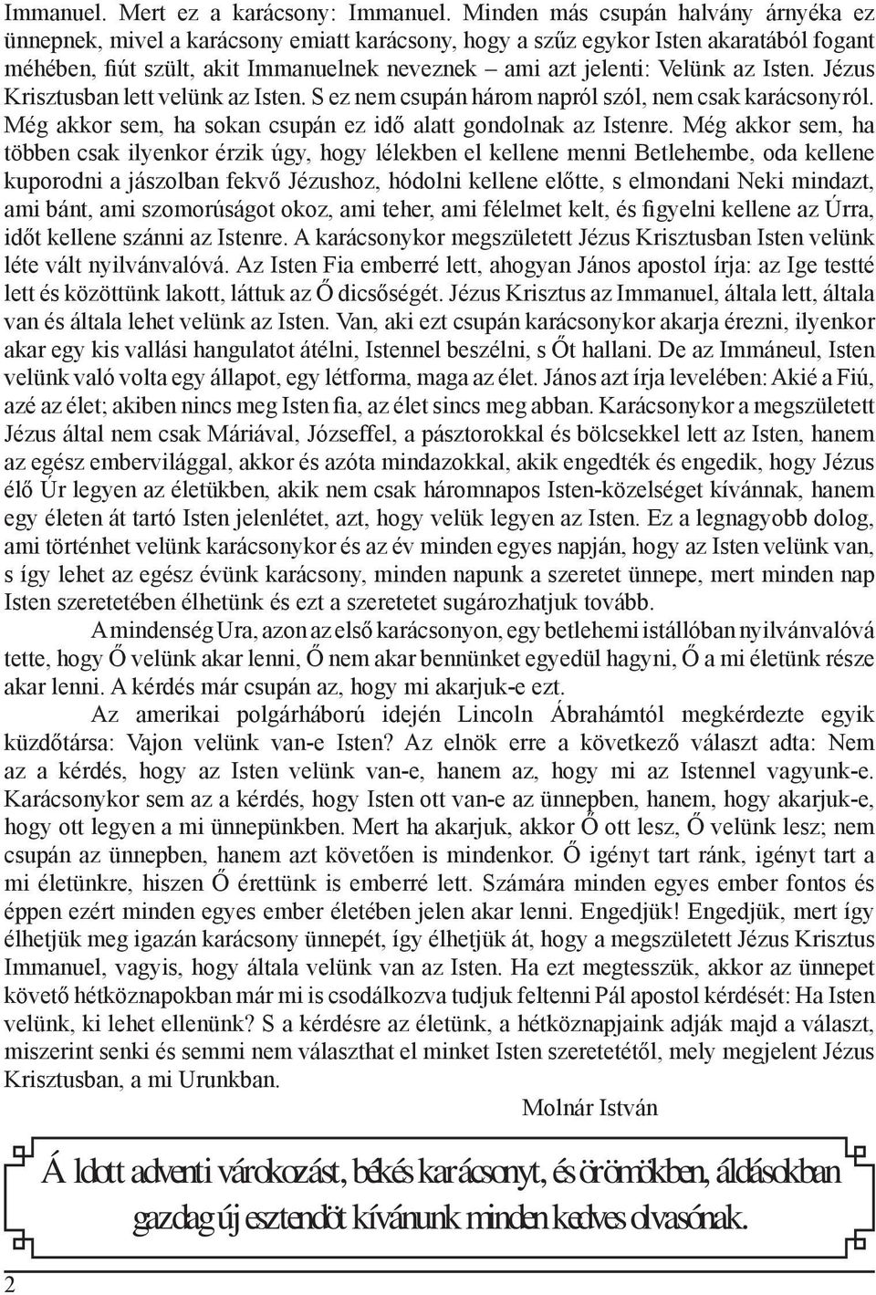 Isten. Jézus Krisztusban lett velünk az Isten. S ez nem csupán három napról szól, nem csak karácsonyról. Még akkor sem, ha sokan csupán ez idő alatt gondolnak az Istenre.