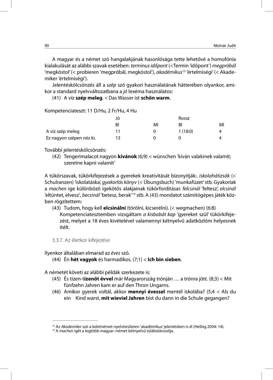 Jelentéskölcsönzés áll a szép szó gyakori használatának hátterében olyankor, amikor a standard nyelvváltozatbana a jó lexéma használatos: (41) A víz szép meleg. < Das Wasser ist schön warm.