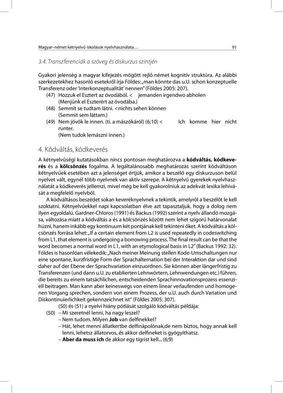 < jemanden irgendwo abholen (Menjünk el Eszterért az óvodába.) (48) Semmit se tudtam látni. < nichts sehen können (Semmit sem láttam.) (49) Nem jövök le innen. (ti.