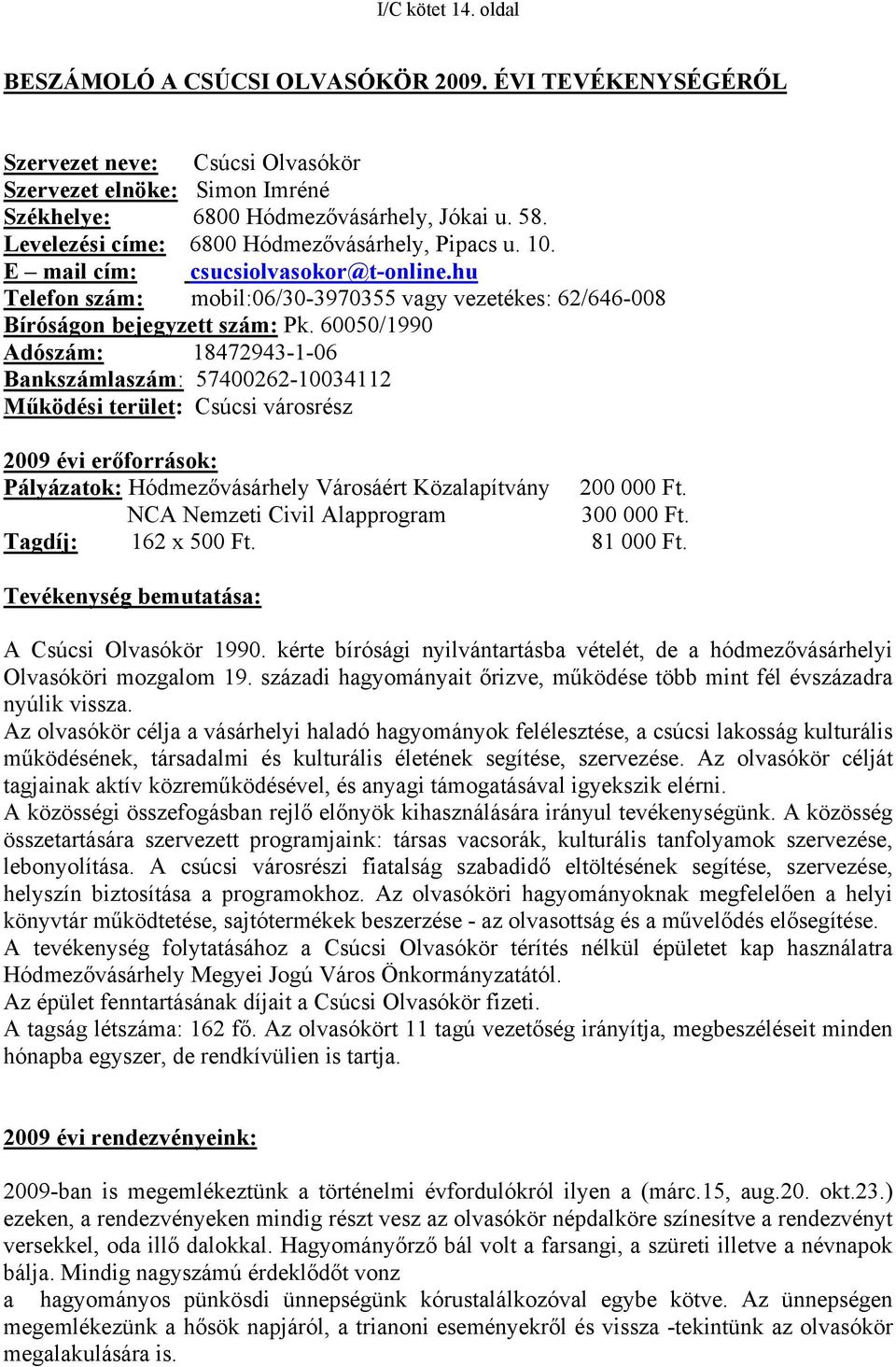 60050/1990 Adószám: 18472943-1-06 Bankszámlaszám: 57400262-10034112 Működési terület: Csúcsi városrész 2009 évi erőforrások: Pályázatok: Hódmezővásárhely Városáért Közalapítvány 200 000 Ft.