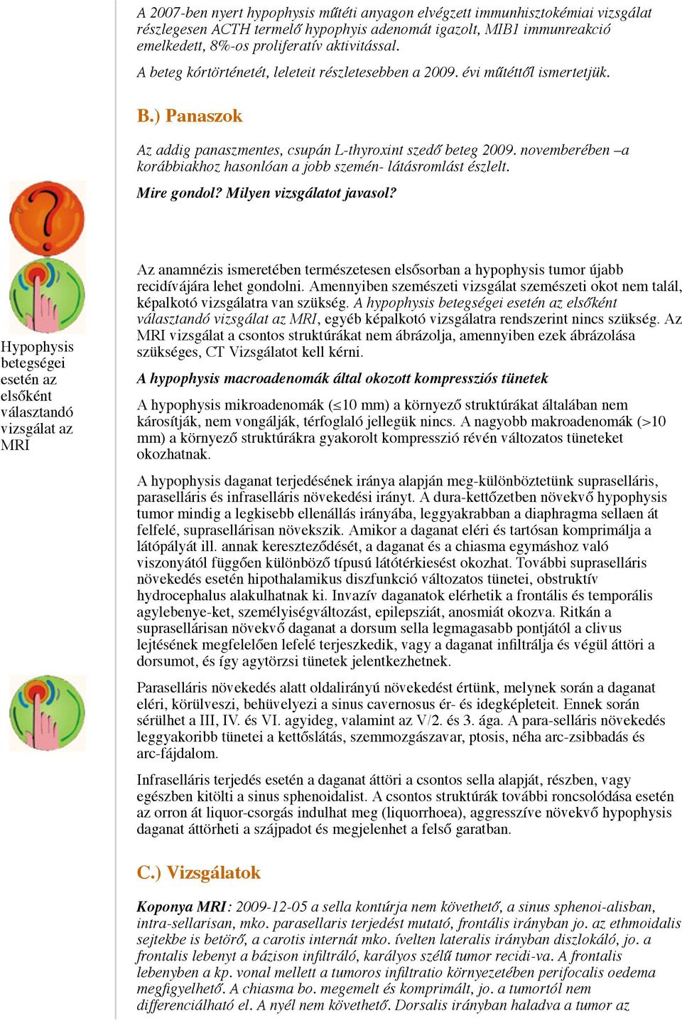 novemberében a korábbiakhoz hasonlóan a jobb szemén- látásromlást észlelt. Mire gondol? Milyen vizsgálatot javasol?