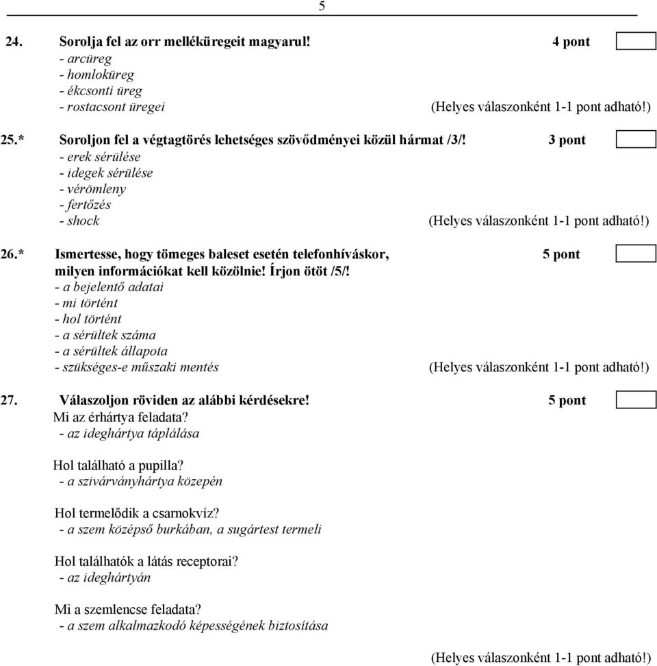 - a bejelentő adatai - mi történt - hol történt - a sérültek száma - a sérültek állapota - szükséges-e műszaki mentés 27. Válaszoljon röviden az alábbi kérdésekre! 5 pont Mi az érhártya feladata?