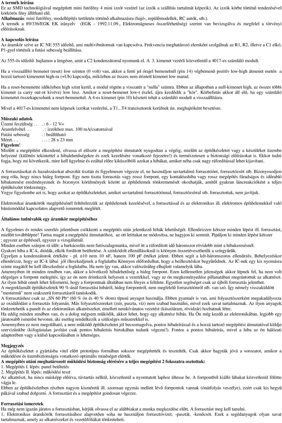 , Elektromágneses összeférhetőség) szerint van bevizsgálva és megfelel a törvényi előírásoknak. A kapcsolás leírása Az áramkör szíve az IC NE 555 időzítő, ami multivibrátornak van kapcsolva.