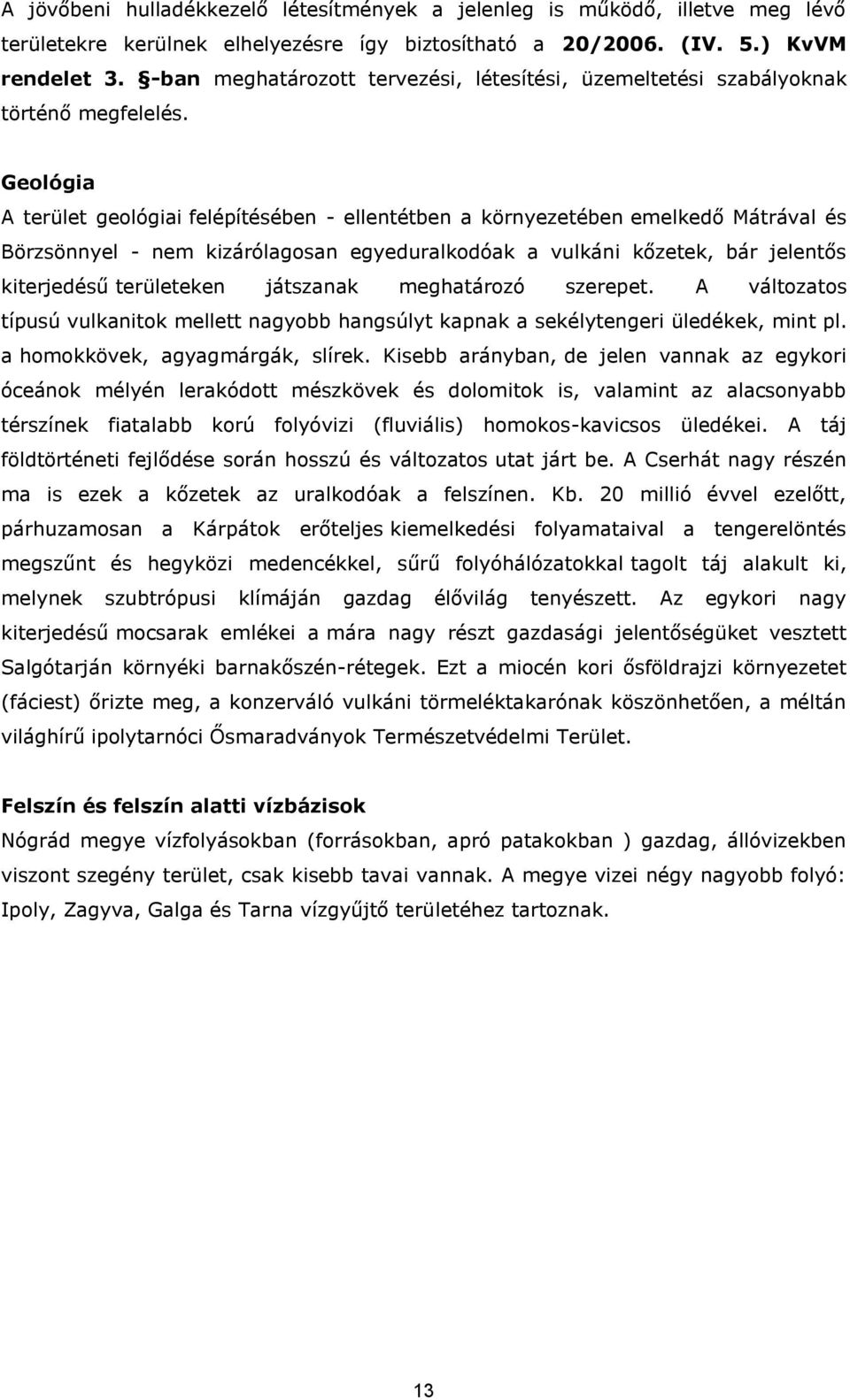 Geológia A terület geológiai felépítésében - ellentétben a környezetében emelkedő Mátrával és Börzsönnyel - nem kizárólagosan egyeduralkodóak a vulkáni kőzetek, bár jelentős kiterjedésű területeken