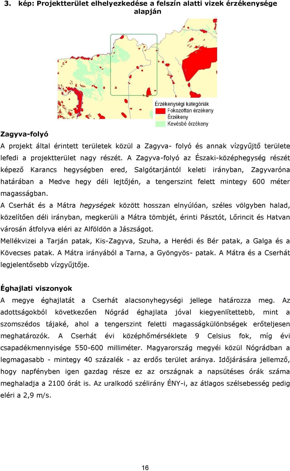 A Zagyva-folyó az Északi-középhegység részét képező Karancs hegységben ered, Salgótarjántól keleti irányban, Zagyvaróna határában a Medve hegy déli lejtőjén, a tengerszint felett mintegy 600 méter