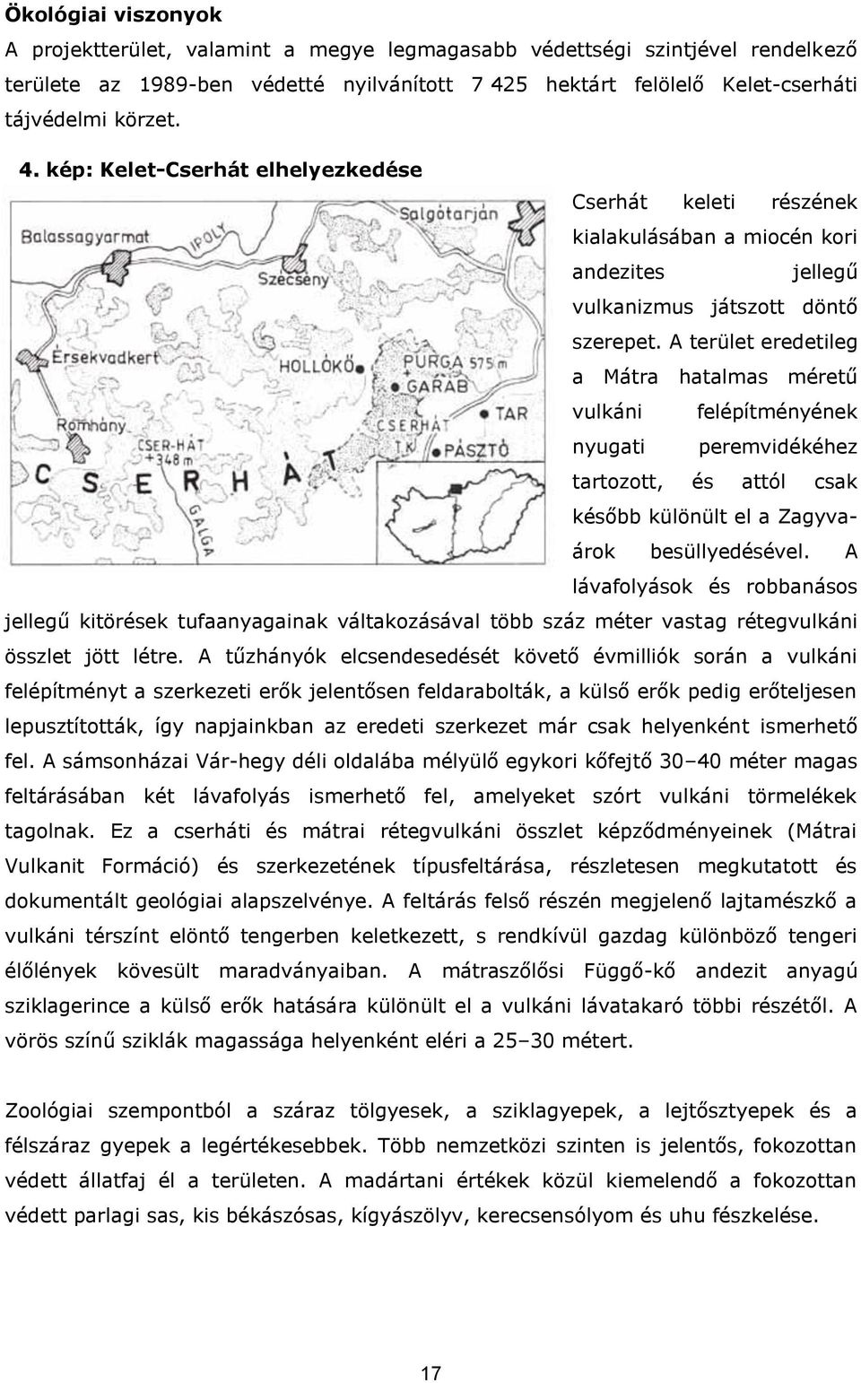 A terület eredetileg a Mátra hatalmas méretű vulkáni felépítményének nyugati peremvidékéhez tartozott, és attól csak később különült el a Zagyvaárok besüllyedésével.